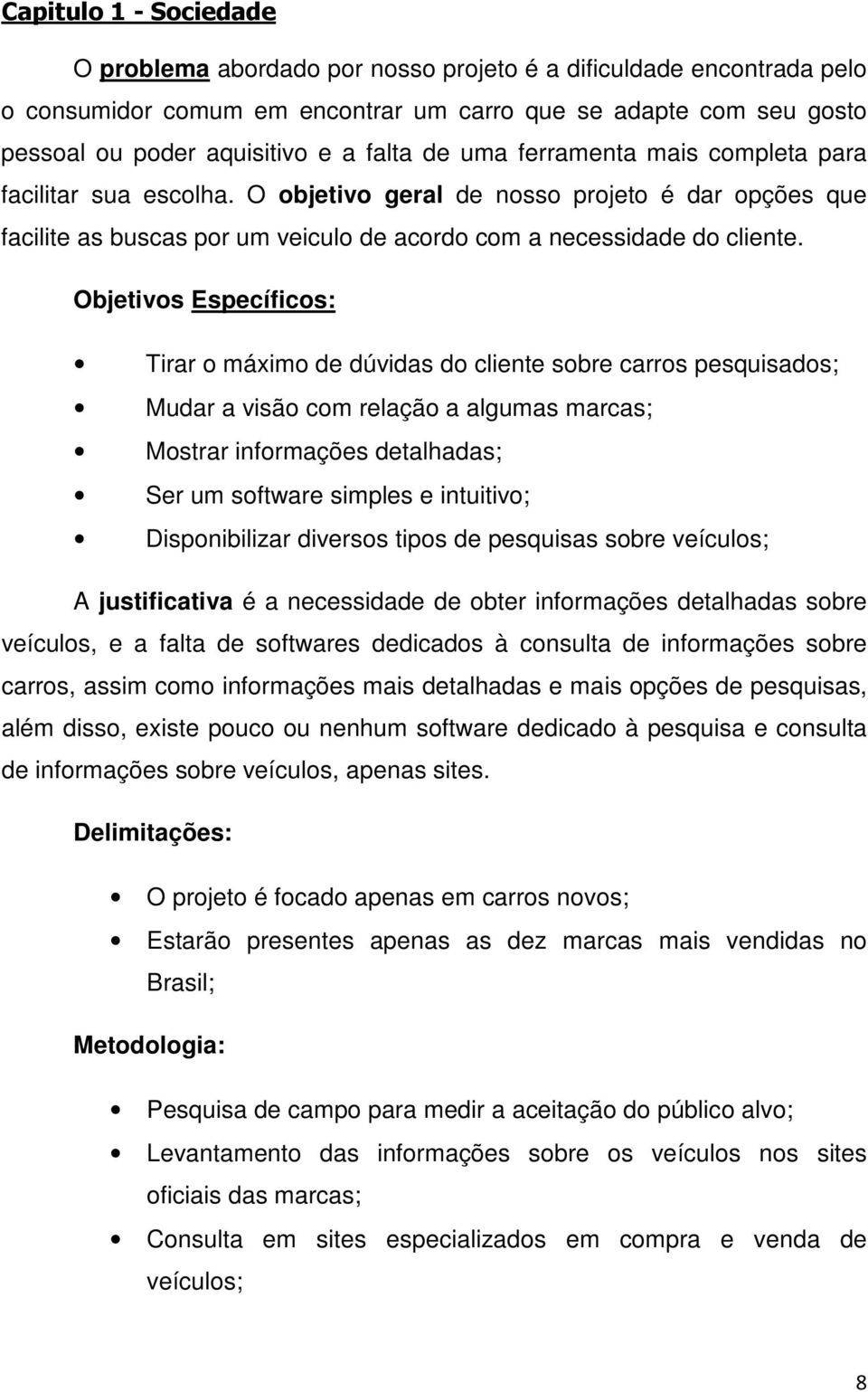 Objetivos Específicos: Tirar o máximo de dúvidas do cliente sobre carros pesquisados; Mudar a visão com relação a algumas marcas; Mostrar informações detalhadas; Ser um software simples e intuitivo;