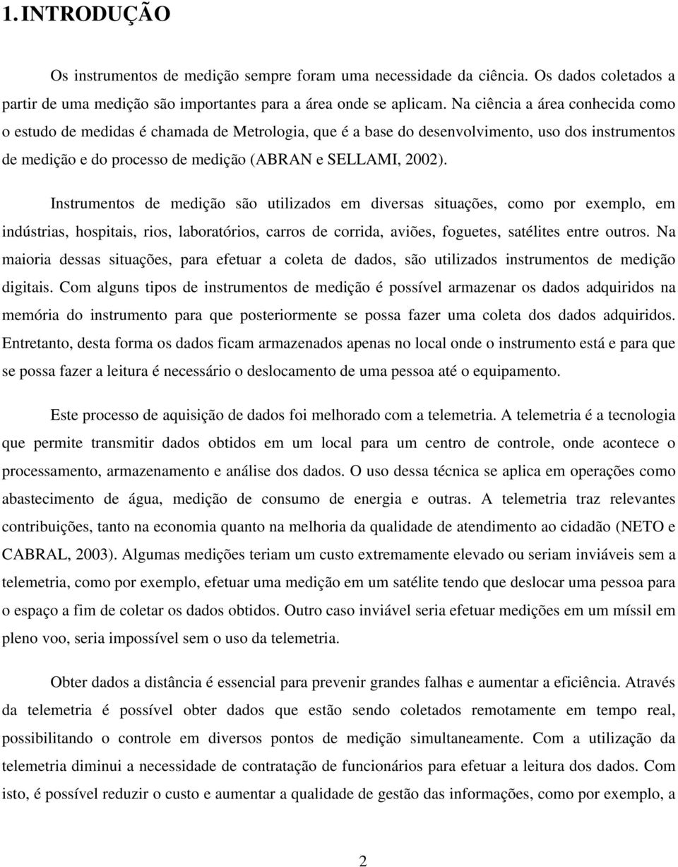 Instrumentos de medição são utilizados em diversas situações, como por exemplo, em indústrias, hospitais, rios, laboratórios, carros de corrida, aviões, foguetes, satélites entre outros.