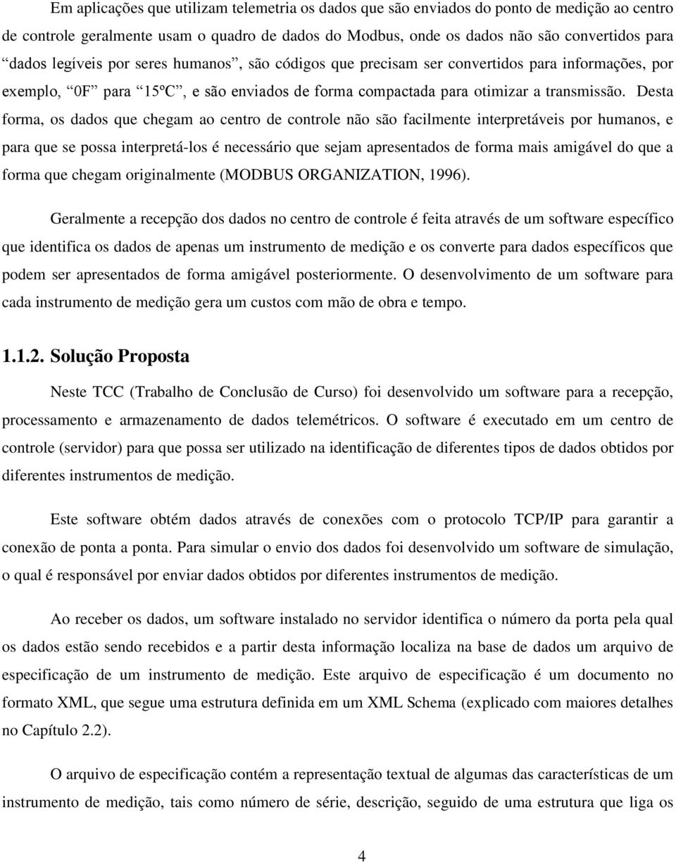 Desta forma, os dados que chegam ao centro de controle não são facilmente interpretáveis por humanos, e para que se possa interpretá-los é necessário que sejam apresentados de forma mais amigável do