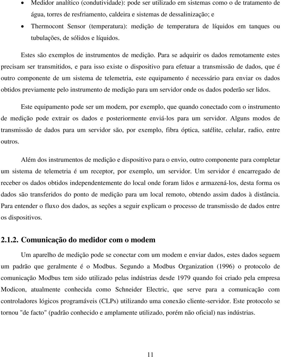 Para se adquirir os dados remotamente estes precisam ser transmitidos, e para isso existe o dispositivo para efetuar a transmissão de dados, que é outro componente de um sistema de telemetria, este