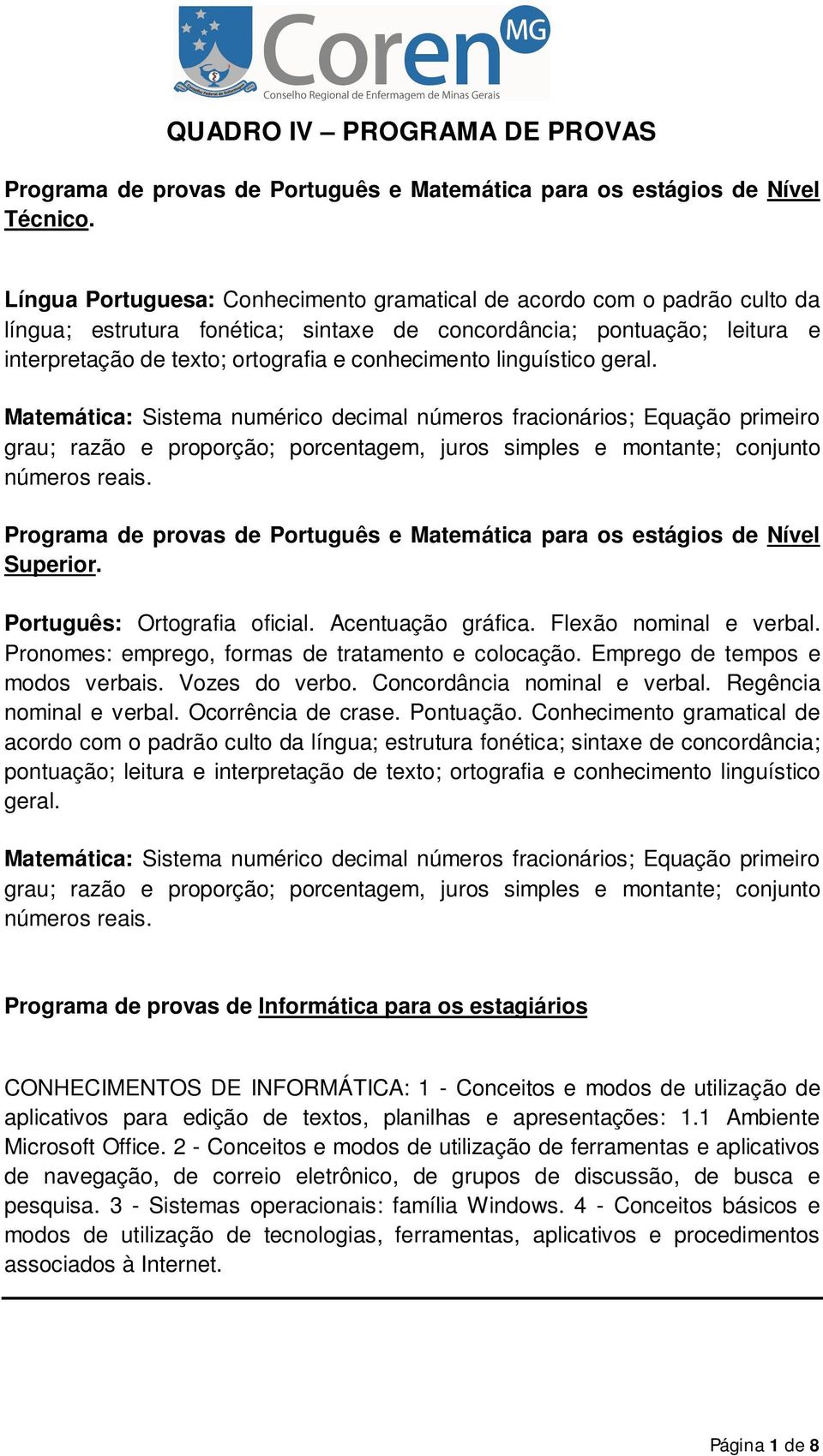 linguístico geral. Matemática: Sistema numérico decimal números fracionários; Equação primeiro grau; razão e proporção; porcentagem, juros simples e montante; conjunto números reais.