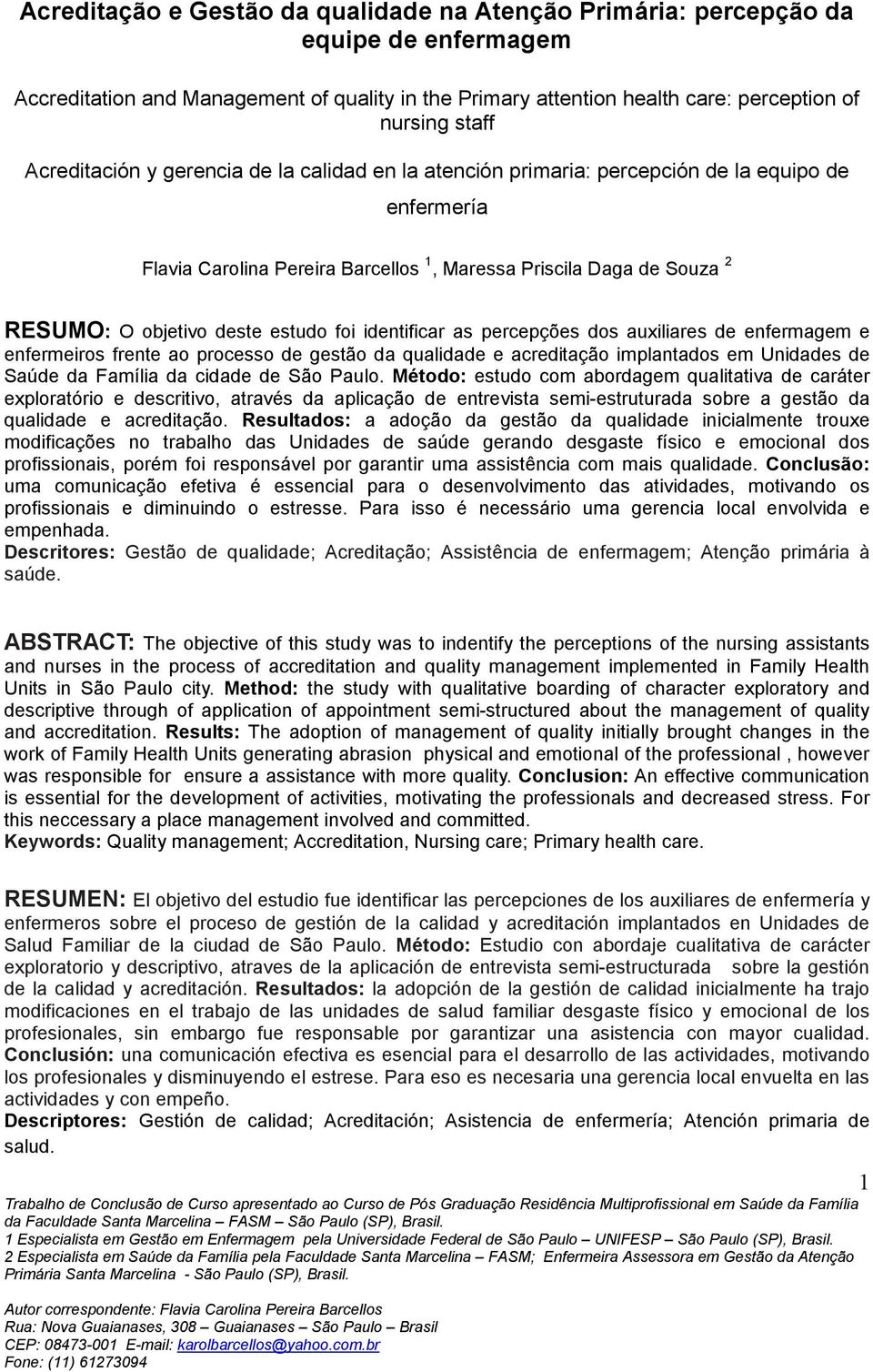 estudo foi identificar as percepções dos auxiliares de enfermagem e enfermeiros frente ao processo de gestão da qualidade e acreditação implantados em Unidades de Saúde da Família da cidade de São