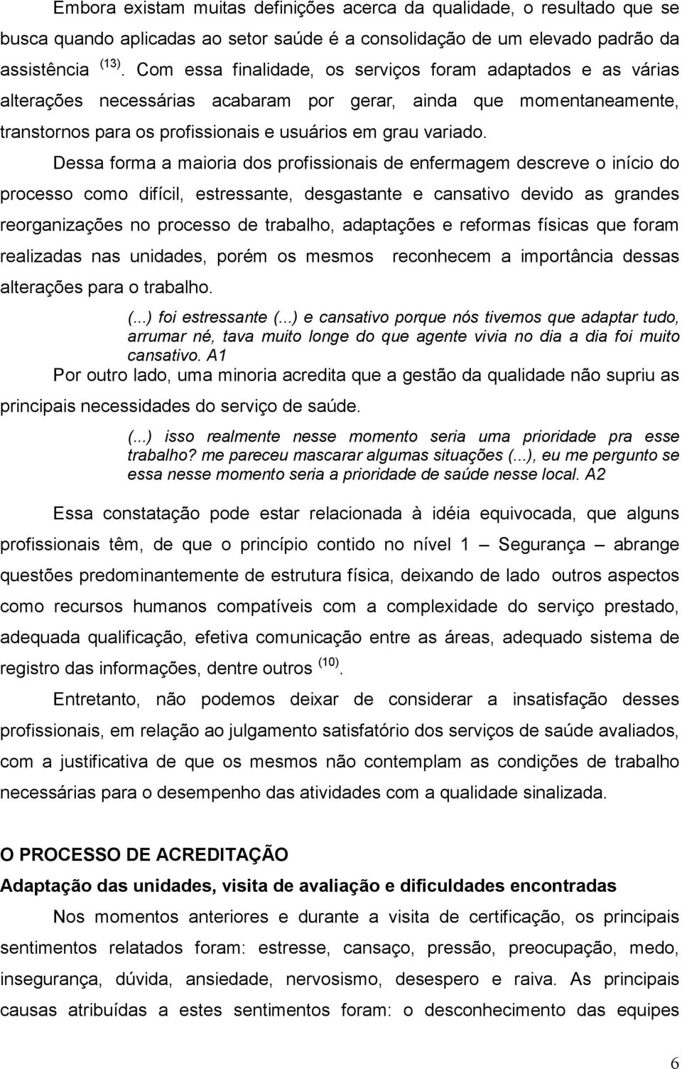 Dessa forma a maioria dos profissionais de enfermagem descreve o início do processo como difícil, estressante, desgastante e cansativo devido as grandes reorganizações no processo de trabalho,