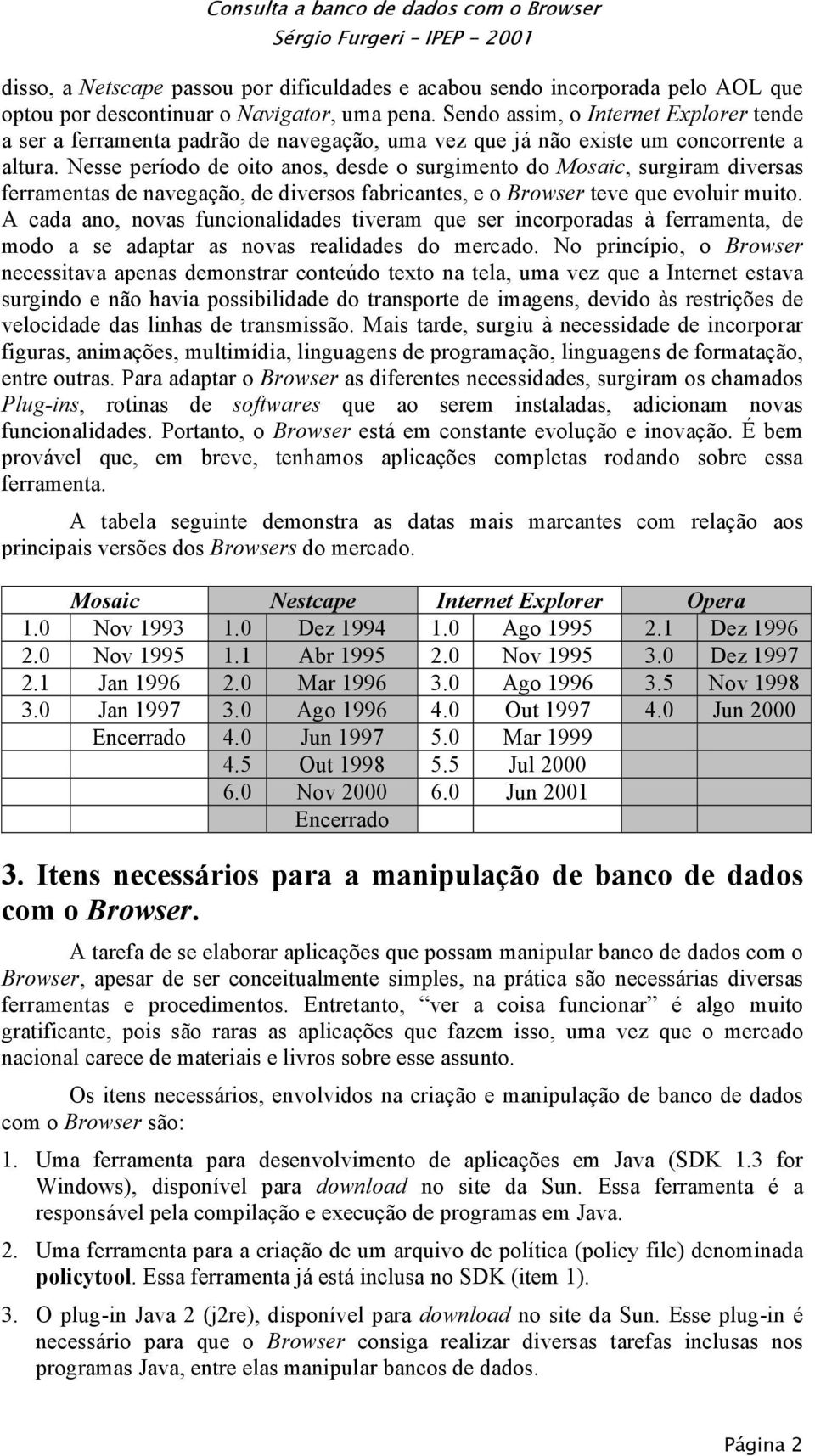 Nesse período de oito anos, desde o surgimento do Mosaic, surgiram diversas ferramentas de navegação, de diversos fabricantes, e o Browser teve que evoluir muito.