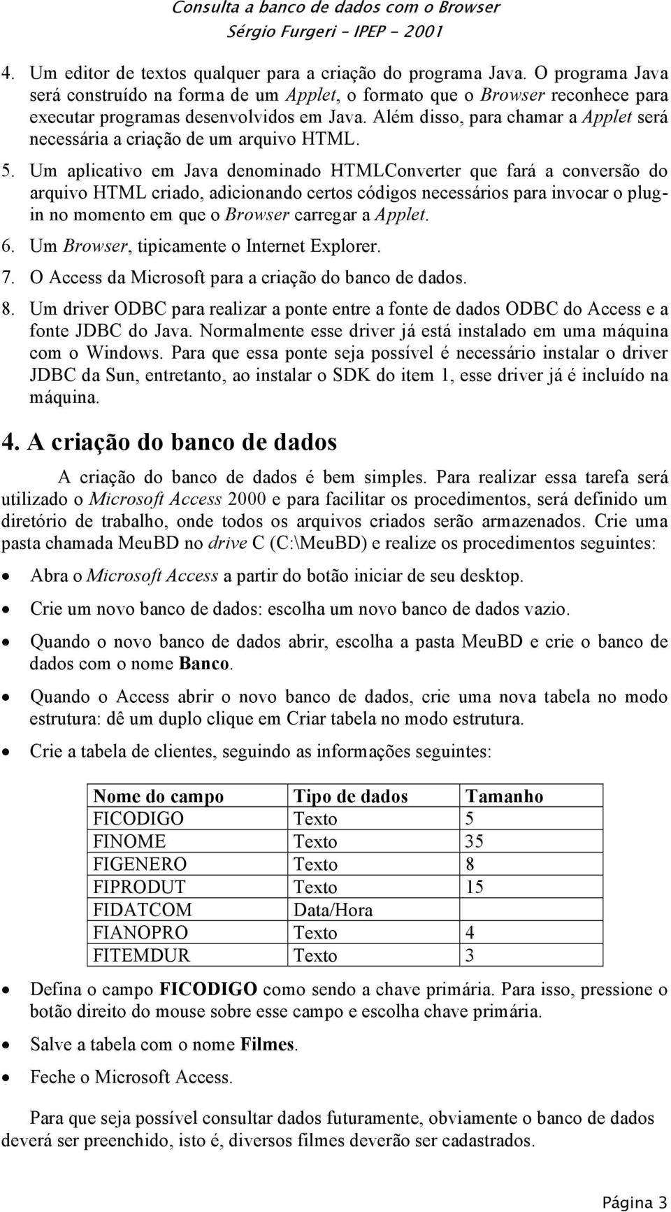 Um aplicativo em Java denominado HTMLConverter que fará a conversão do arquivo HTML criado, adicionando certos códigos necessários para invocar o plugin no momento em que o Browser carregar a Applet.