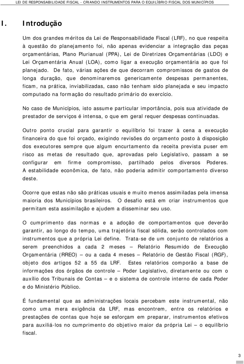 De fato, várias ações de que decorram compromissos de gastos de longa duração, que denominaremos genericamente despesas permanentes, ficam, na prática, inviabilizadas, caso não tenham sido planejada