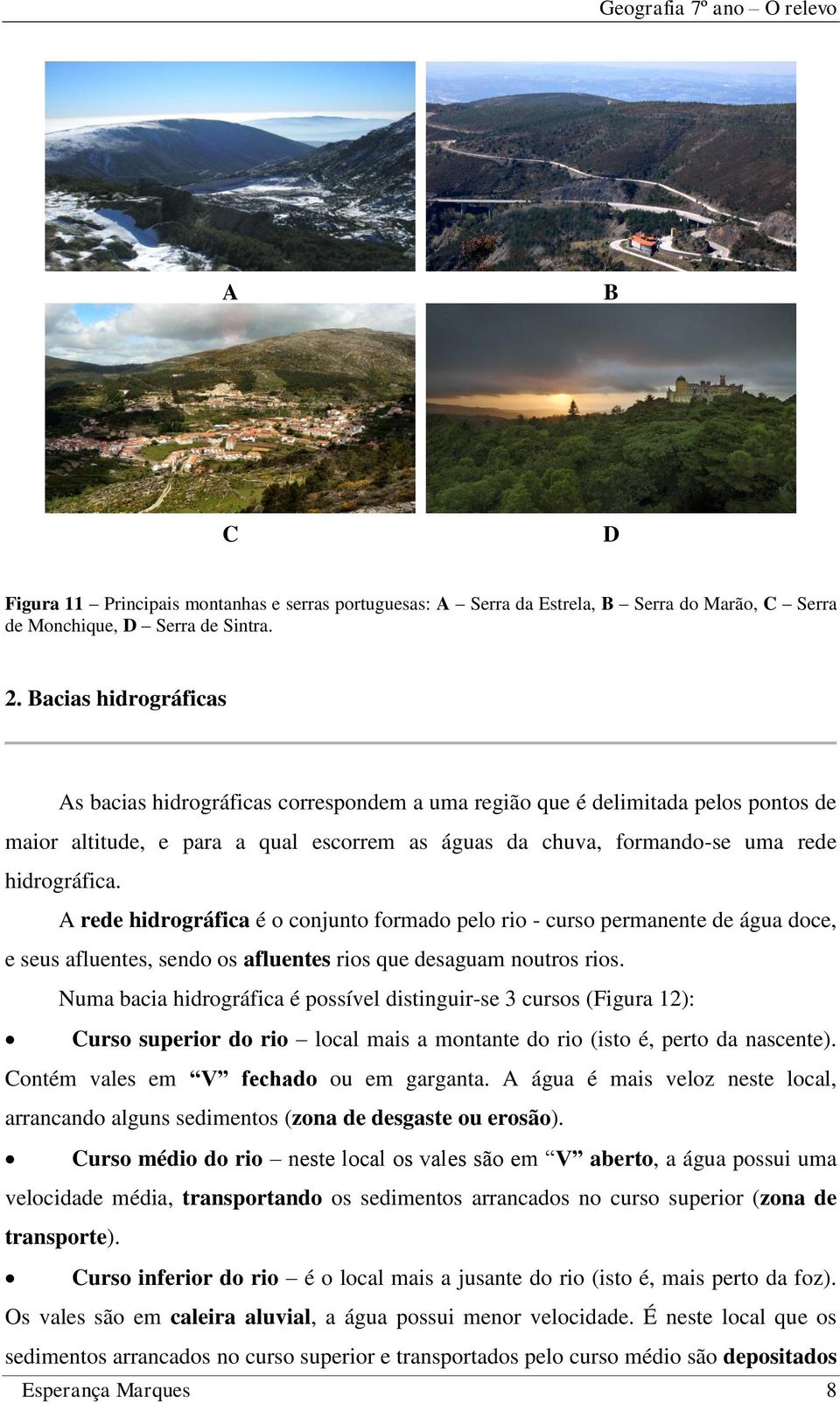 A rede hidrográfica é o conjunto formado pelo rio - curso permanente de água doce, e seus afluentes, sendo os afluentes rios que desaguam noutros rios.