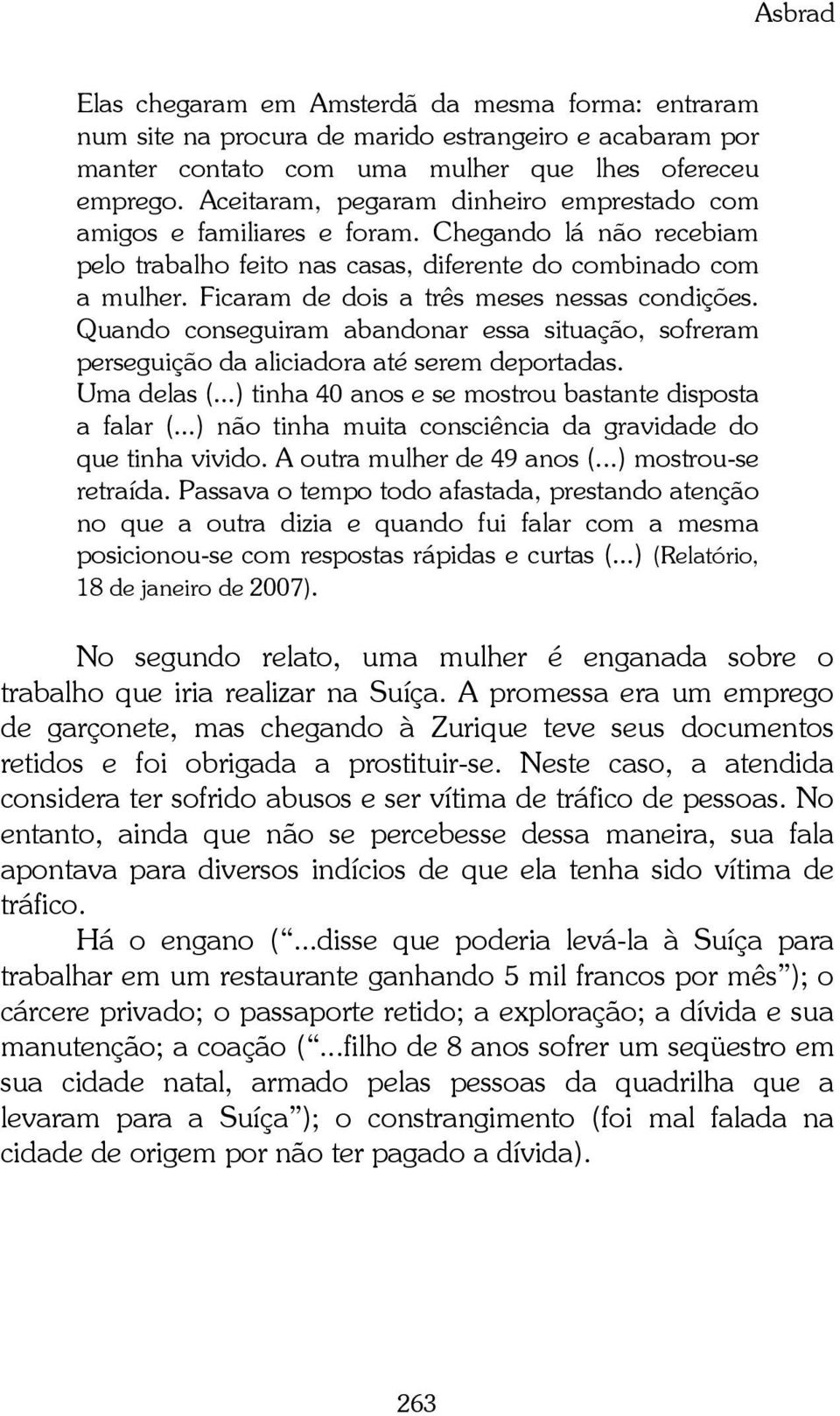 Ficaram de dois a três meses nessas condições. Quando conseguiram abandonar essa situação, sofreram perseguição da aliciadora até serem deportadas. Uma delas (.