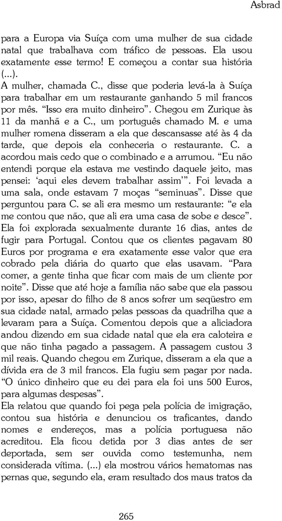 e uma mulher romena disseram a ela que descansasse até às 4 da tarde, que depois ela conheceria o restaurante. C. a acordou mais cedo que o combinado e a arrumou.