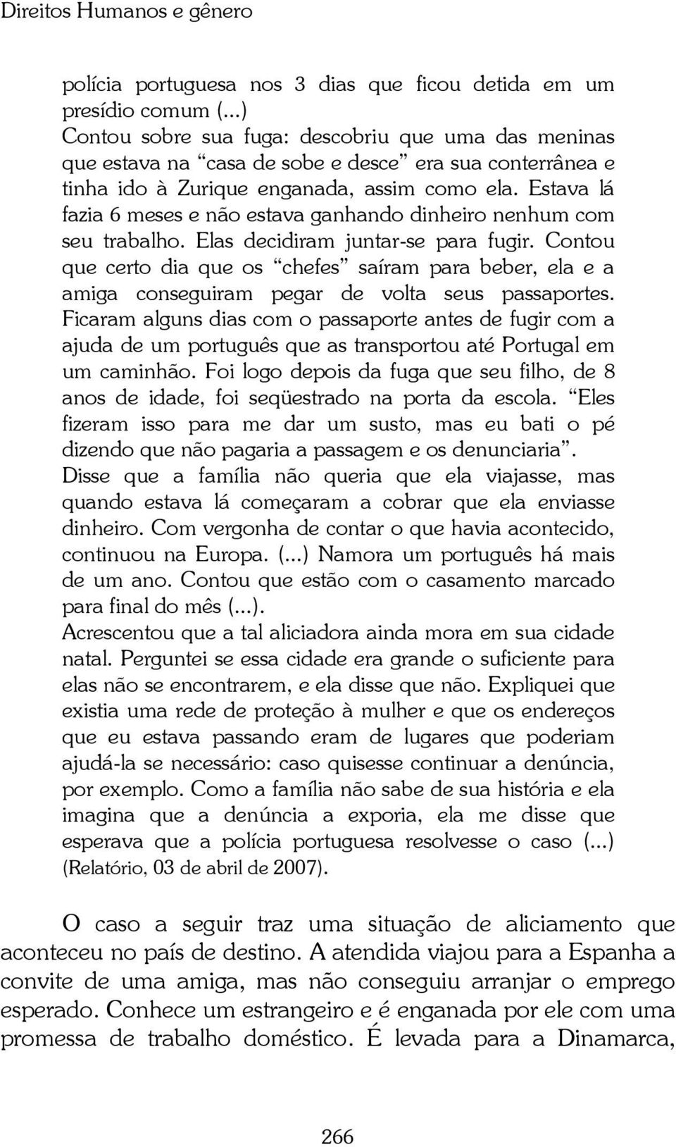 Estava lá fazia 6 meses e não estava ganhando dinheiro nenhum com seu trabalho. Elas decidiram juntar-se para fugir.