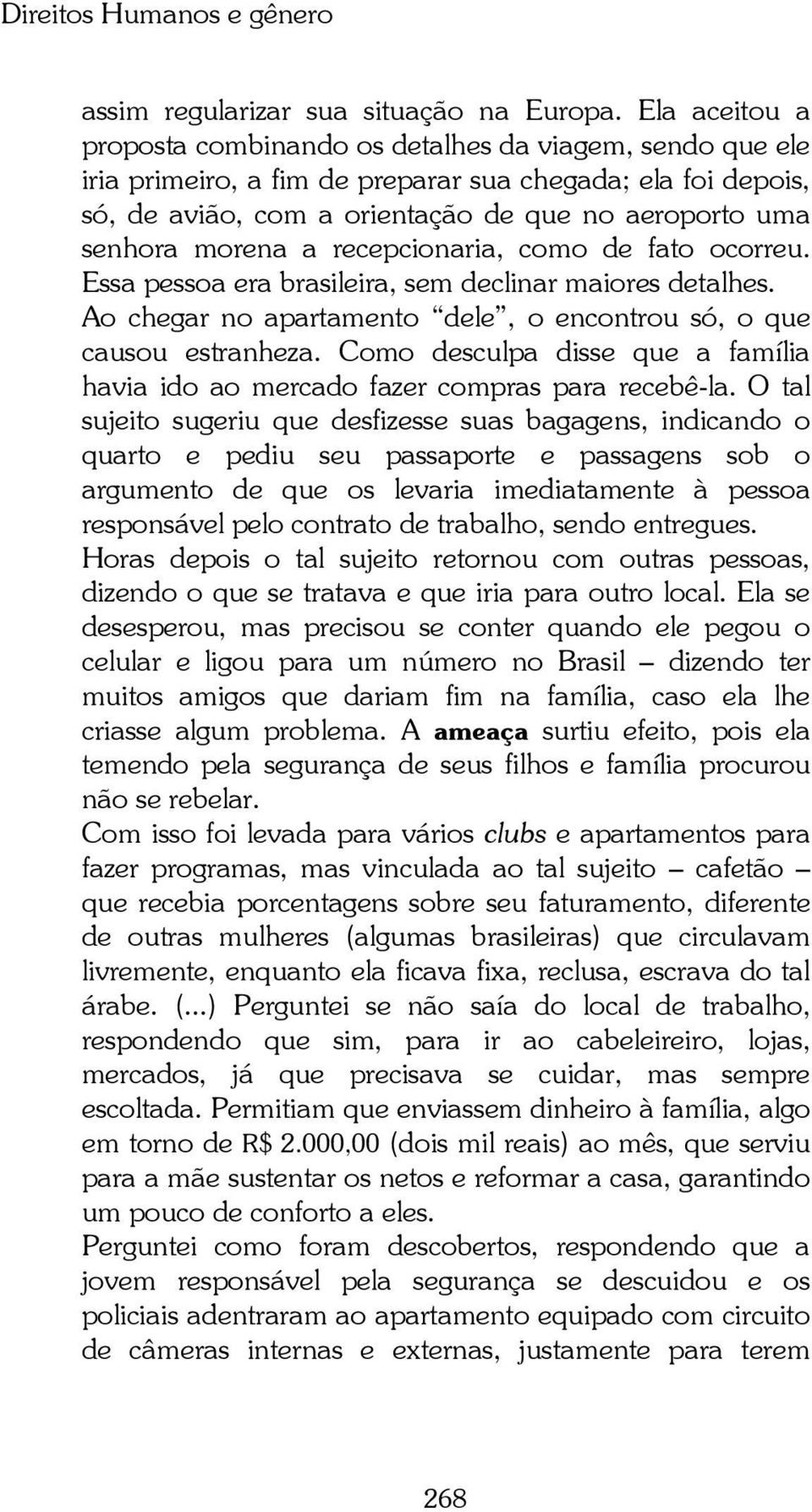 morena a recepcionaria, como de fato ocorreu. Essa pessoa era brasileira, sem declinar maiores detalhes. Ao chegar no apartamento dele, o encontrou só, o que causou estranheza.