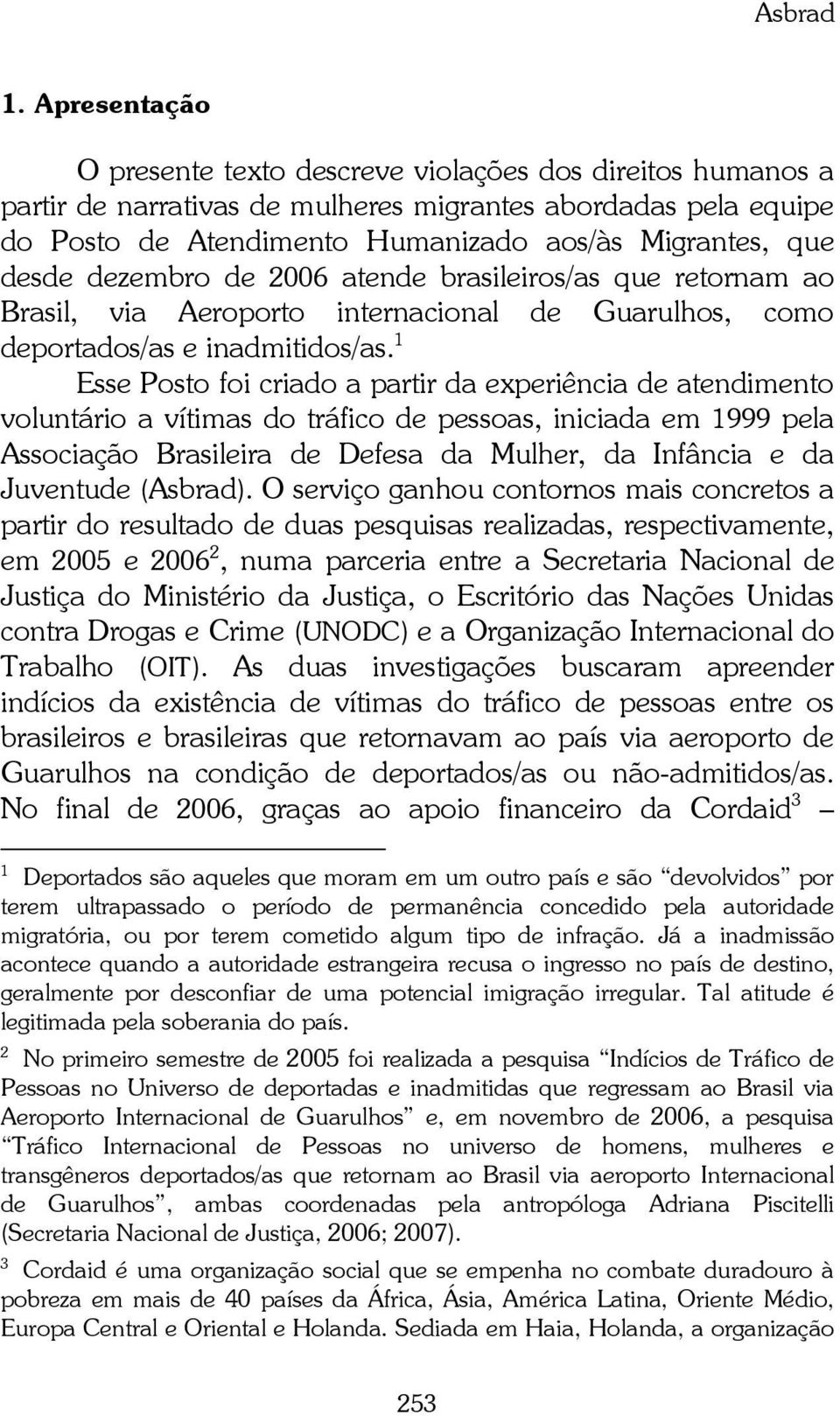 dezembro de 2006 atende brasileiros/as que retornam ao Brasil, via Aeroporto internacional de Guarulhos, como deportados/as e inadmitidos/as.
