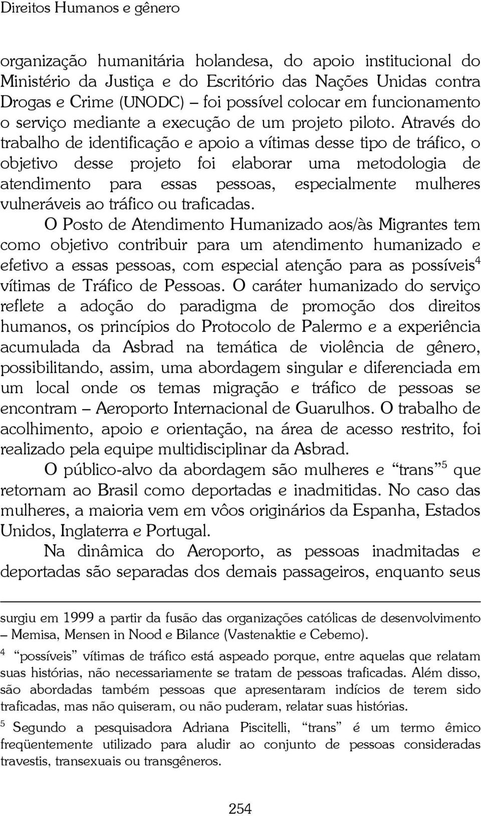 Através do trabalho de identificação e apoio a vítimas desse tipo de tráfico, o objetivo desse projeto foi elaborar uma metodologia de atendimento para essas pessoas, especialmente mulheres