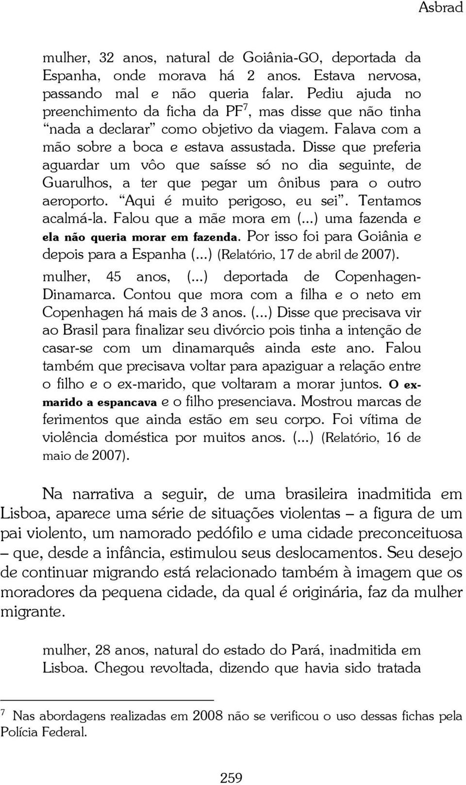 Disse que preferia aguardar um vôo que saísse só no dia seguinte, de Guarulhos, a ter que pegar um ônibus para o outro aeroporto. Aqui é muito perigoso, eu sei. Tentamos acalmá-la.