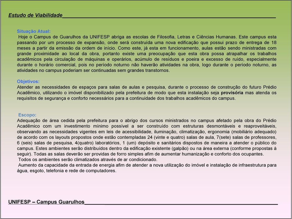 Como este, já esta em funcionamento, aulas estão sendo ministradas com grande proximidade ao local da obra, portanto existe uma preocupação que esta obra possa atrapalhar os trabalhos acadêmicos pela