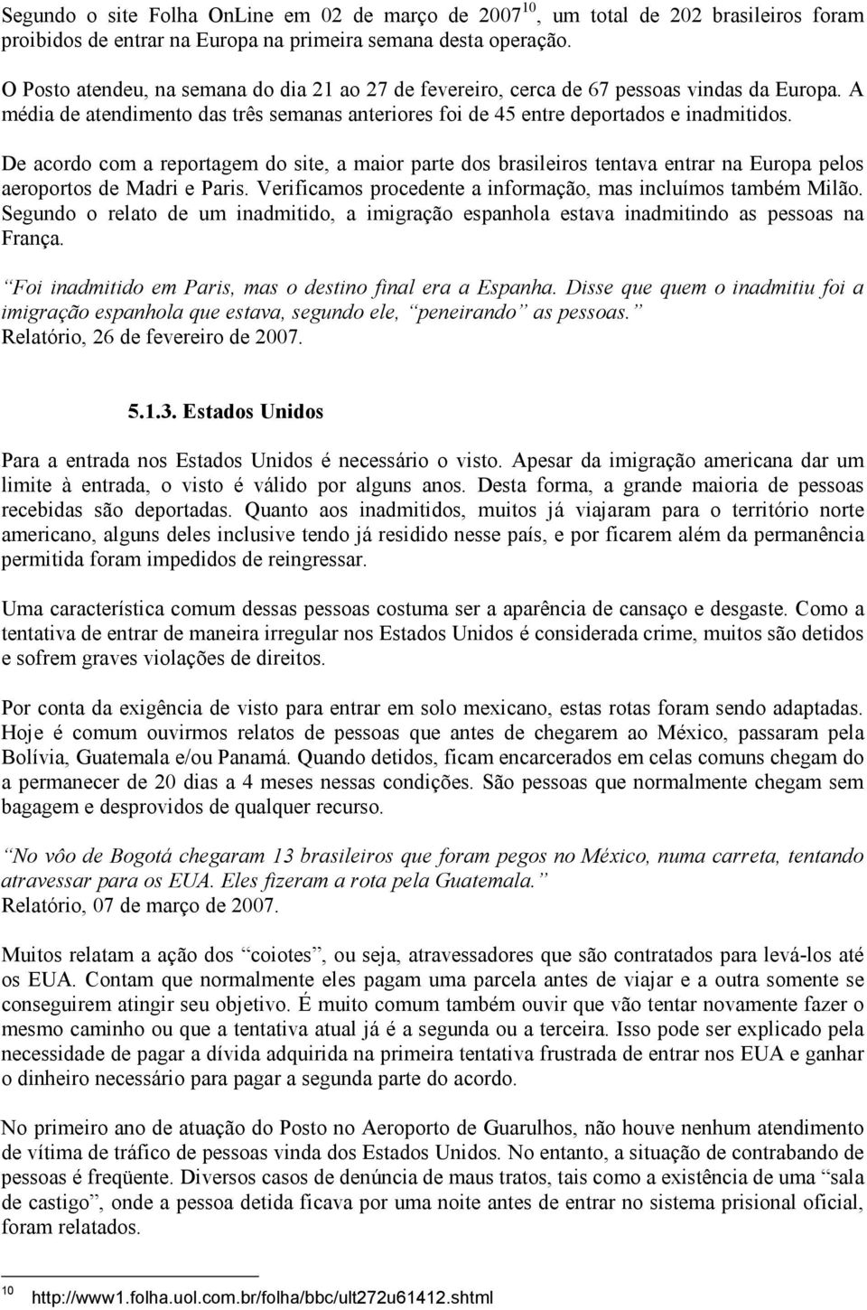 De acordo com a reportagem do site, a maior parte dos brasileiros tentava entrar na Europa pelos aeroportos de Madri e Paris. Verificamos procedente a informação, mas incluímos também Milão.