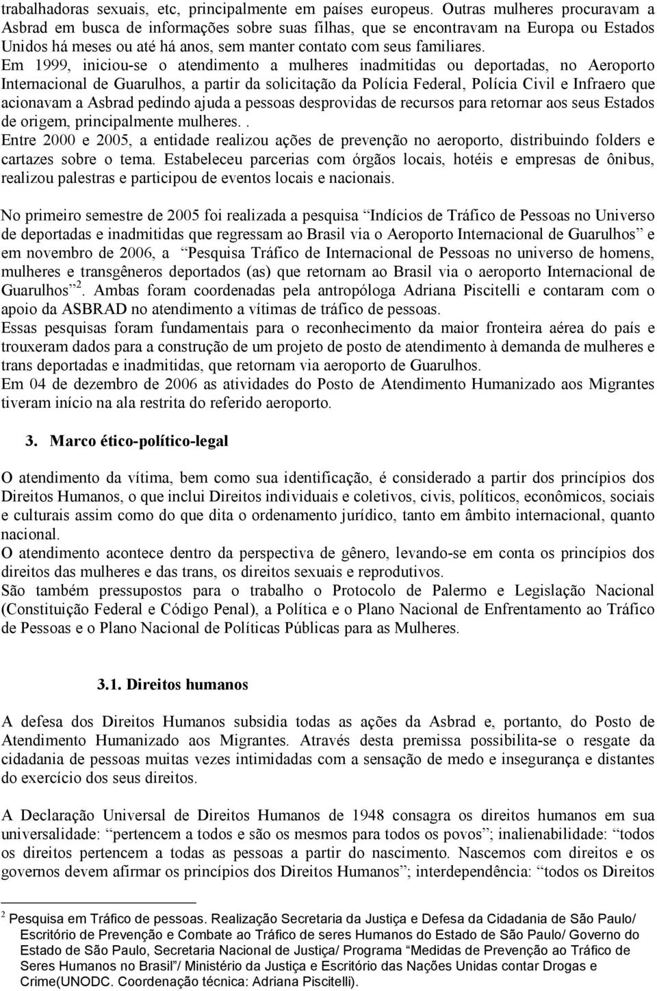 Em 1999, iniciou-se o atendimento a mulheres inadmitidas ou deportadas, no Aeroporto Internacional de Guarulhos, a partir da solicitação da Polícia Federal, Polícia Civil e Infraero que acionavam a