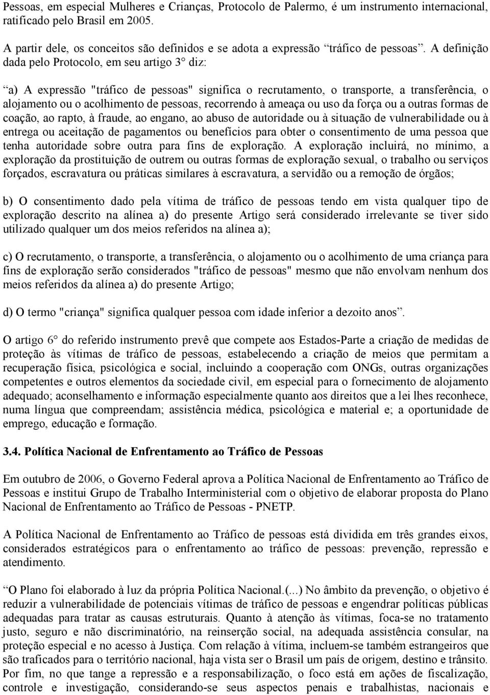 A definição dada pelo Protocolo, em seu artigo 3 diz: a) A expressão "tráfico de pessoas" significa o recrutamento, o transporte, a transferência, o alojamento ou o acolhimento de pessoas, recorrendo