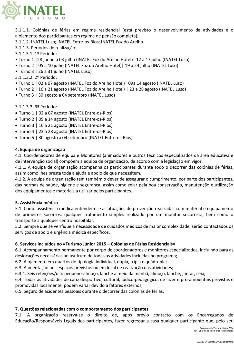 1.3. Períodos de realização: 3.1.1.3.1. 1º Período: Turno 1 28 junho a 03 julho (INATEL Foz do Arelho Hotel) 12 a 17 julho (INATEL Luso) Turno 2 05 a 10 julho (INATEL Foz do Arelho Hotel) 19 a 24