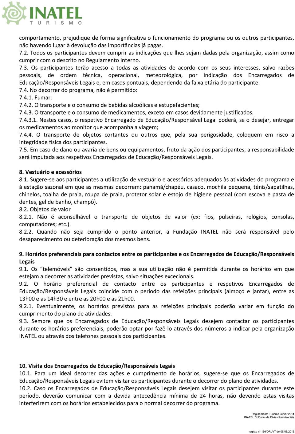 Os participantes terão acesso a todas as atividades de acordo com os seus interesses, salvo razões pessoais, de ordem técnica, operacional, meteorológica, por indicação dos Encarregados de