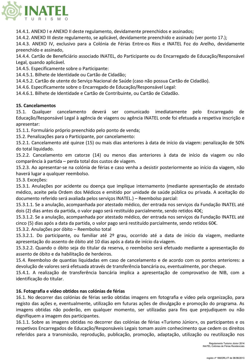 4.4. Cartão de Beneficiário associado INATEL, do Participante ou do Encarregado de Educação/Responsável Legal, quando aplicável. 14.4.5. Especificamente sobre o Participante: 14.4.5.1. Bilhete de Identidade ou Cartão de Cidadão; 14.