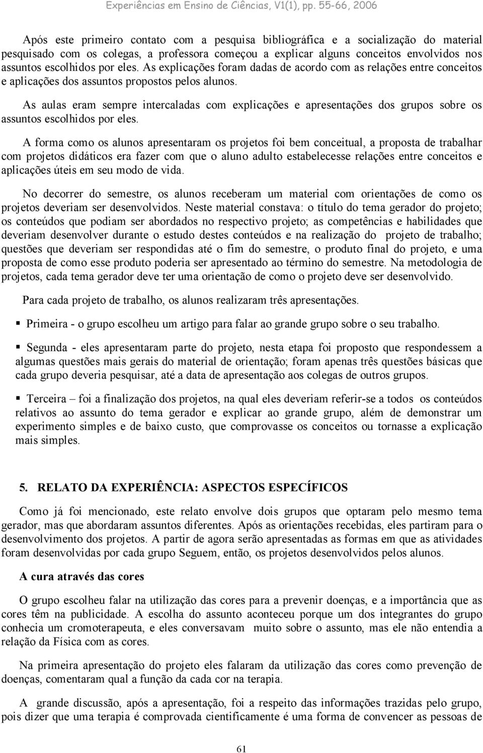 As aulas eram sempre intercaladas com explicações e apresentações dos grupos sobre os assuntos escolhidos por eles.