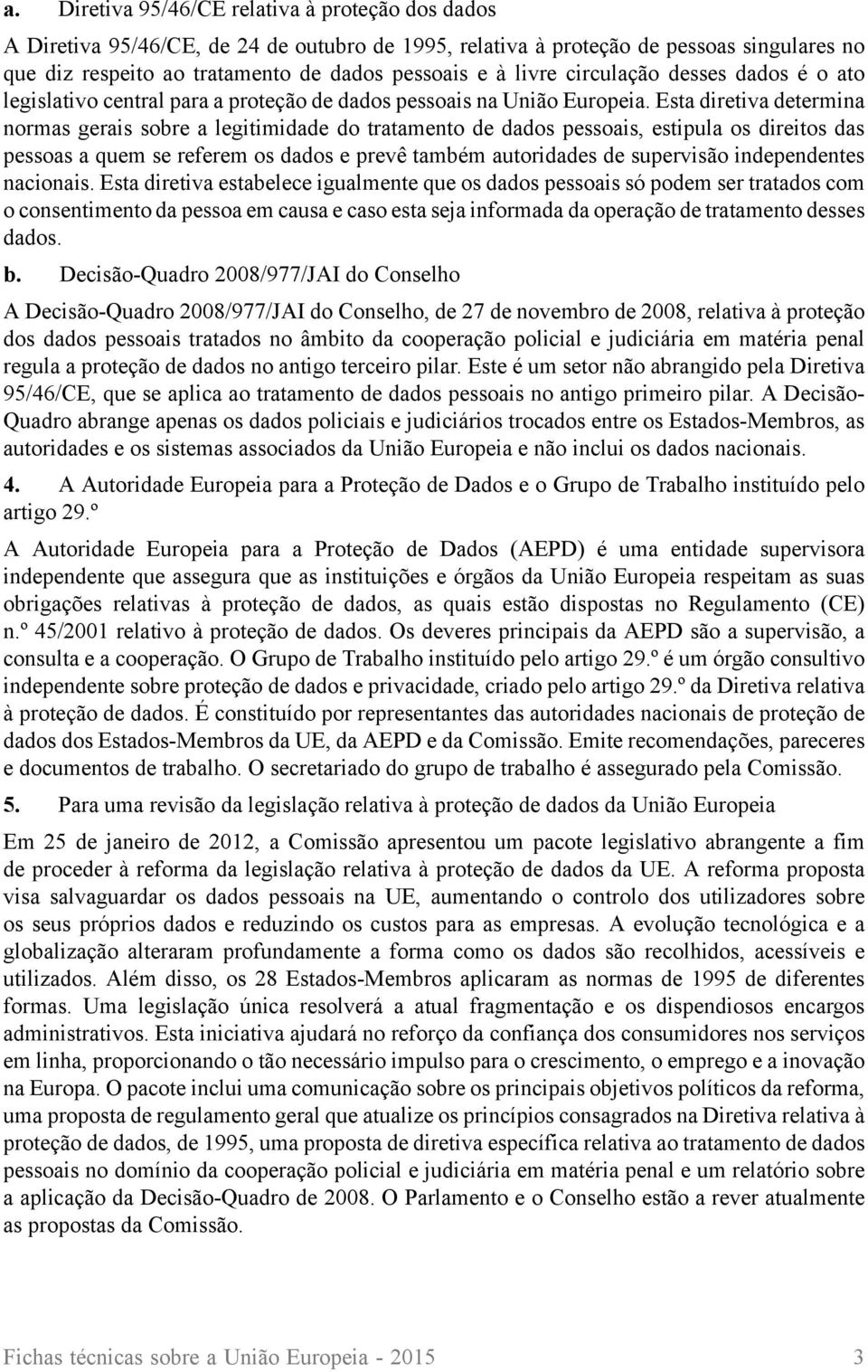 Esta diretiva determina normas gerais sobre a legitimidade do tratamento de dados pessoais, estipula os direitos das pessoas a quem se referem os dados e prevê também autoridades de supervisão