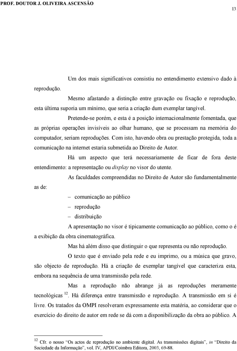 Pretende-se porém, e esta é a posição internacionalmente fomentada, que as próprias operações invisíveis ao olhar humano, que se processam na memória do computador, seriam reproduções.