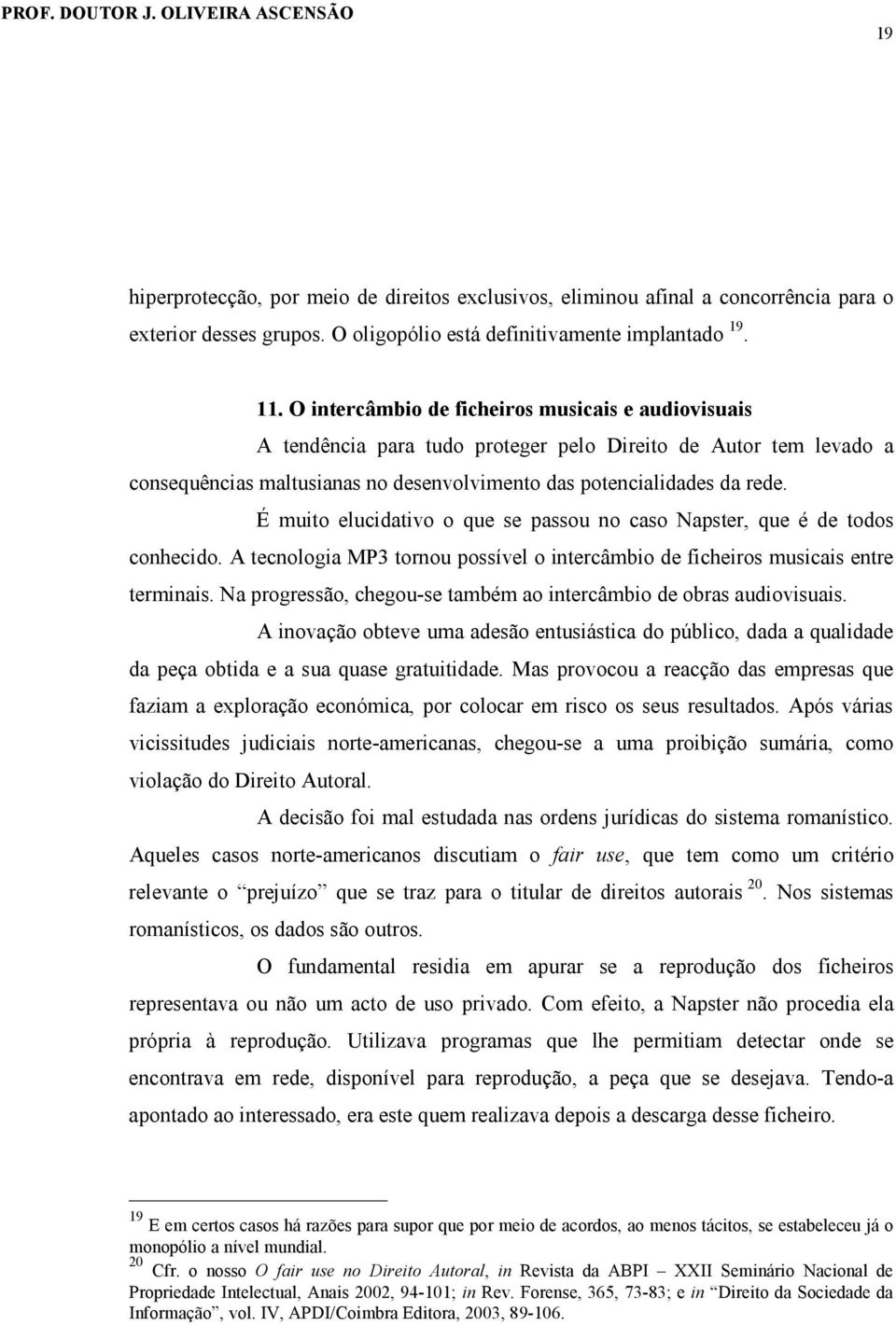 É muito elucidativo o que se passou no caso Napster, que é de todos conhecido. A tecnologia MP3 tornou possível o intercâmbio de ficheiros musicais entre terminais.