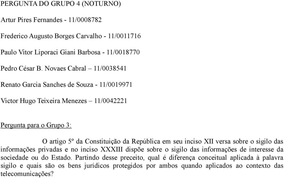 República em seu inciso XII versa sobre o sigilo das informações privadas e no inciso XXXIII dispõe sobre o sigilo das informações de interesse da sociedade ou do Estado.