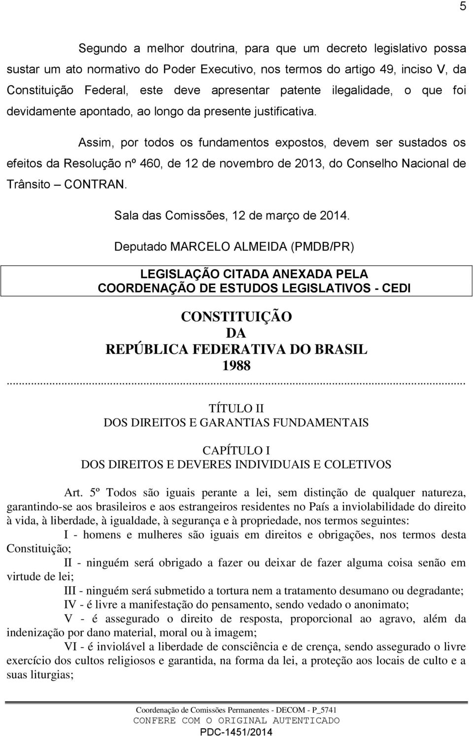 Assim, por todos os fundamentos expostos, devem ser sustados os efeitos da Resolução nº 460, de 12 de novembro de 2013, do Conselho Nacional de Trânsito CONTRAN.