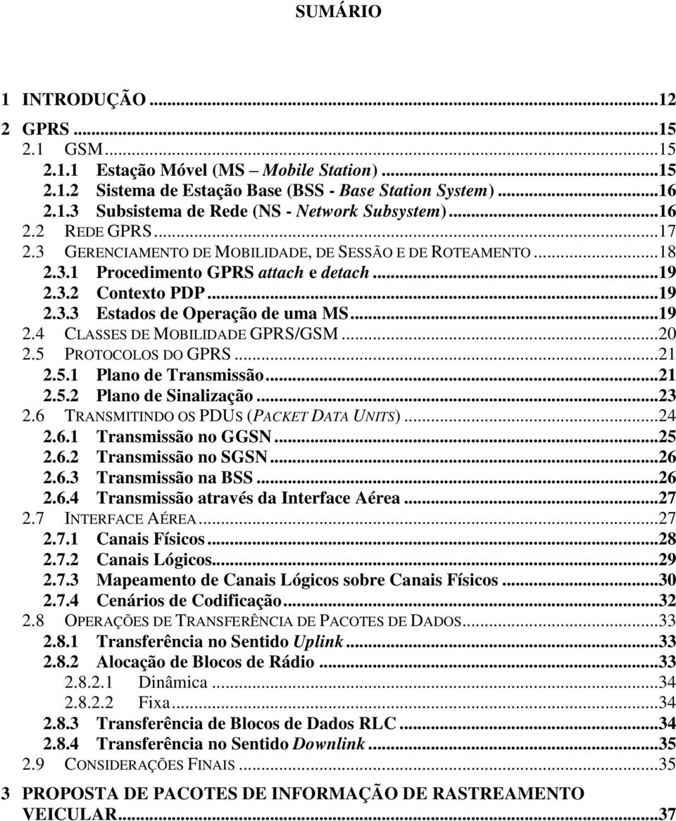 ..20 2.5 PROTOCOLOS DO GPRS...21 2.5.1 Plano de Transmissão...21 2.5.2 Plano de Sinalização...23 2.6 TRANSMITINDO OS PDUS (PACKET DATA UNITS)...24 2.6.1 Transmissão no GGSN...25 2.6.2 Transmissão no SGSN.