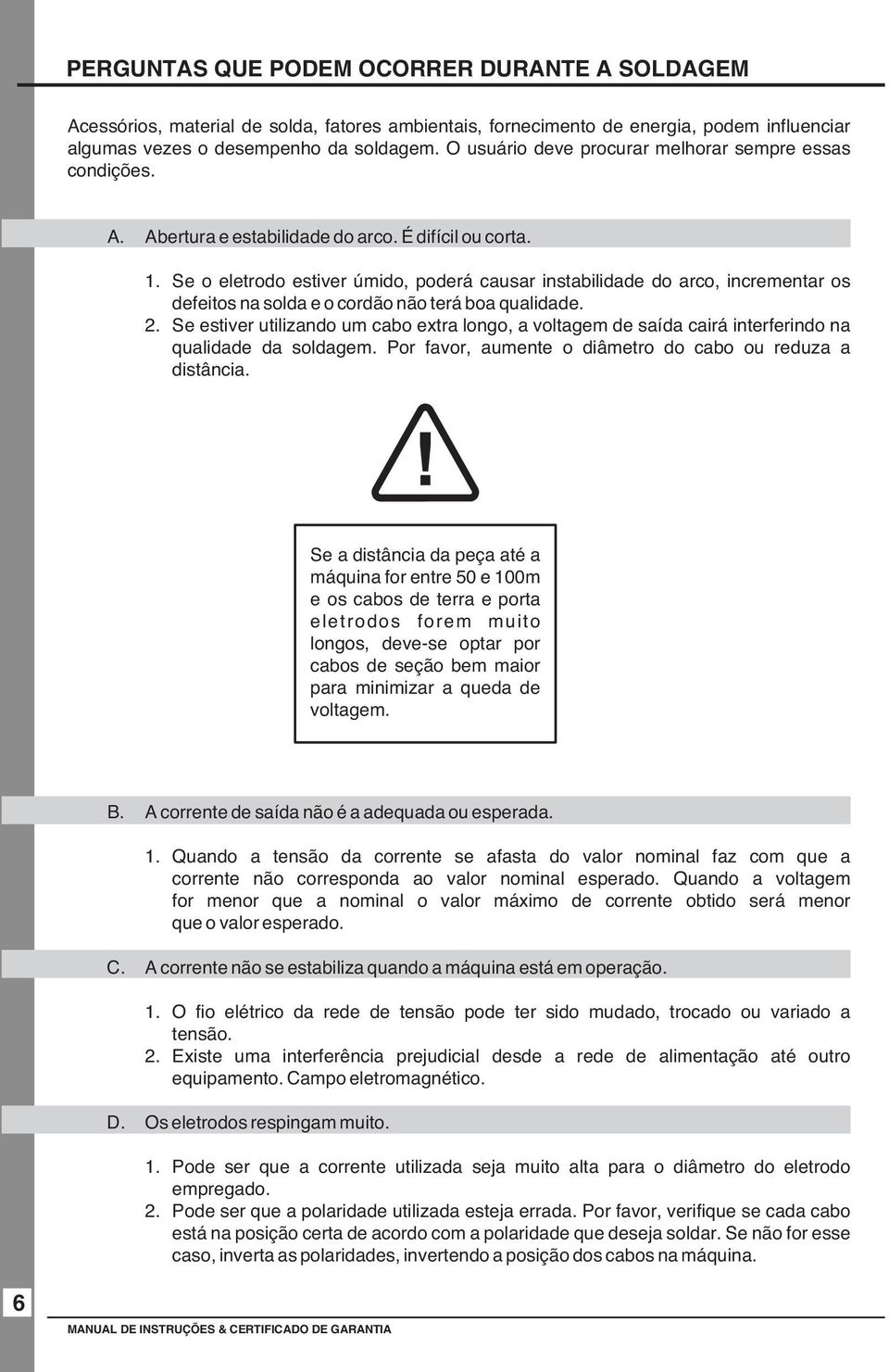 Se o eletrodo estiver úmido, poderá causar instabilidade do arco, incrementar os defeitos na solda e o cordão não terá boa qualidade. 2.