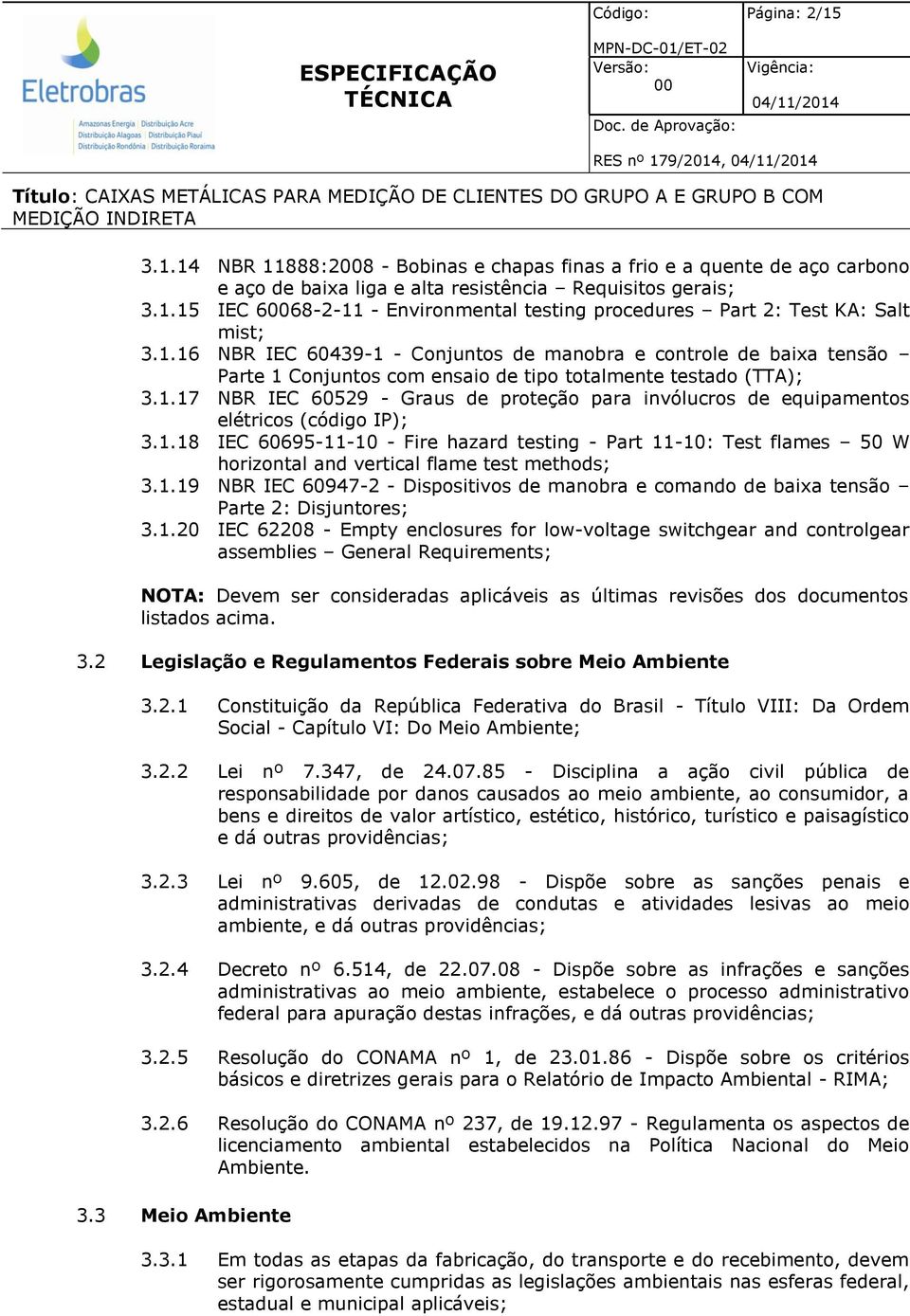 1.18 IEC 60695-11-10 - Fire hazard testing - Part 11-10: Test flames 50 W horizontal and vertical flame test methods; 3.1.19 NBR IEC 60947-2 - Dispositivos de manobra e comando de baixa tensão Parte 2: Disjuntores; 3.