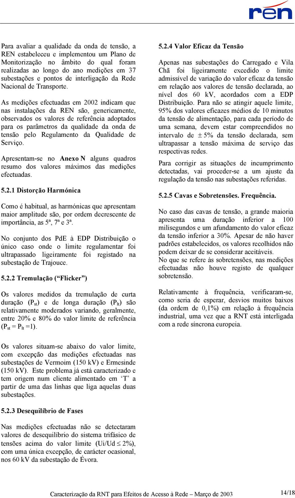 As medições efectuadas em 2002 indicam que nas instalações da REN são, genericamente, observados os valores de referência adoptados para os parâmetros da qualidade da onda de tensão pelo Regulamento