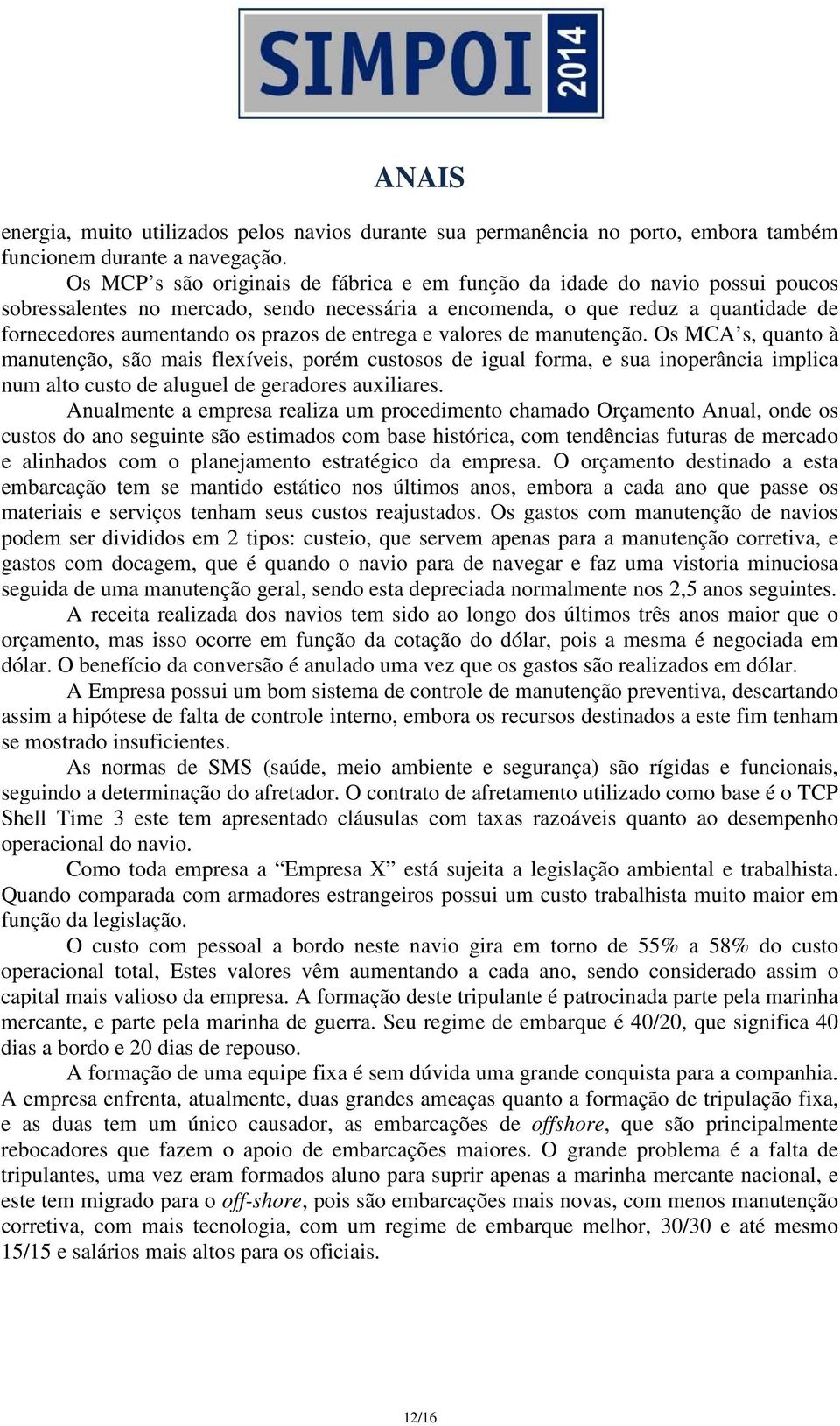 entrega e valores de manutenção. Os MCA s, quanto à manutenção, são mais flexíveis, porém custosos de igual forma, e sua inoperância implica num alto custo de aluguel de geradores auxiliares.