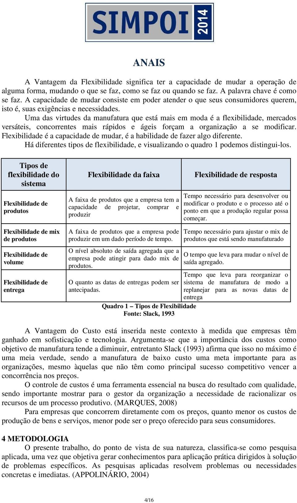 Uma das virtudes da manufatura que está mais em moda é a flexibilidade, mercados versáteis, concorrentes mais rápidos e ágeis forçam a organização a se modificar.