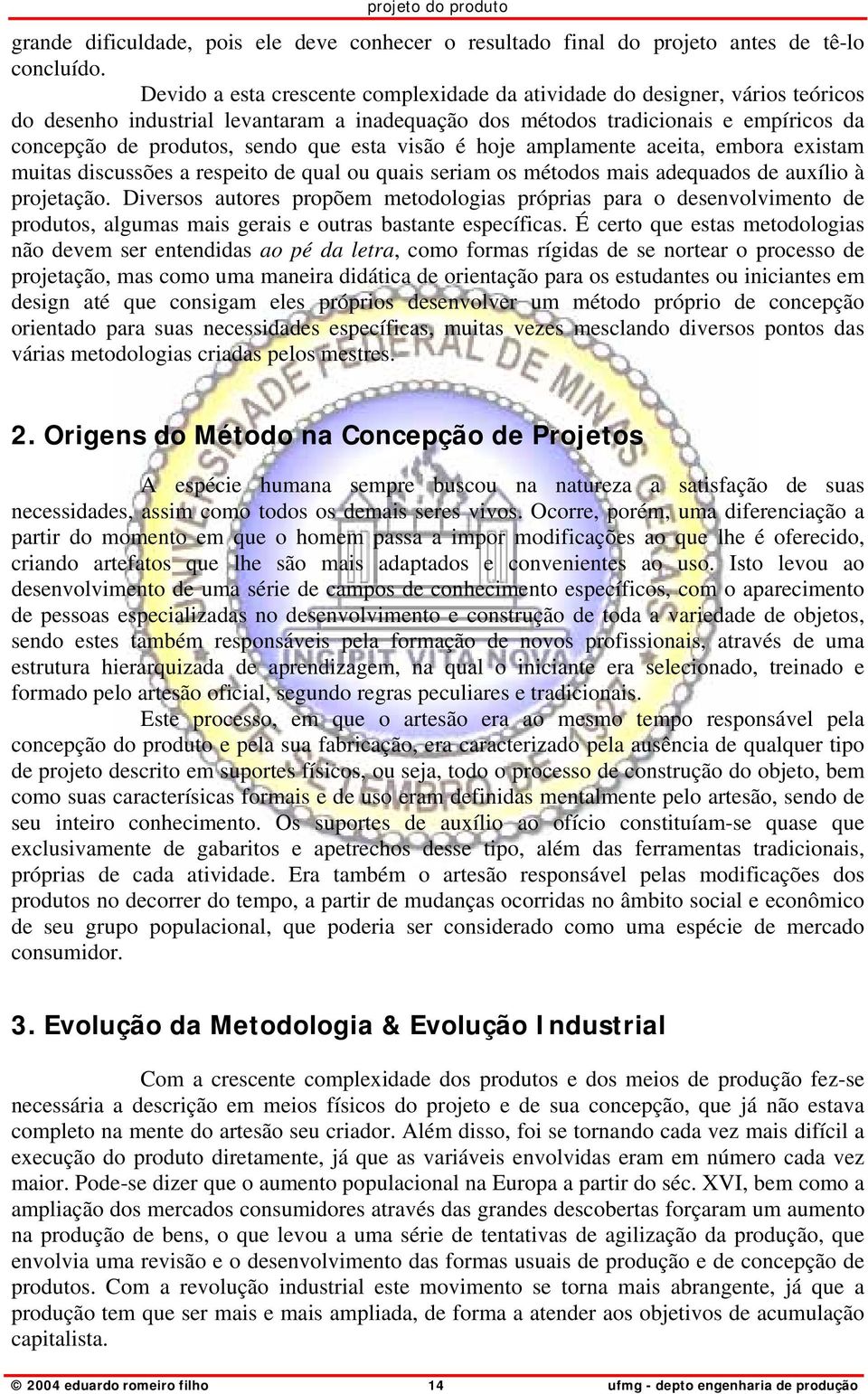 esta visão é hoje amplamente aceita, embora existam muitas discussões a respeito de qual ou quais seriam os métodos mais adequados de auxílio à projetação.