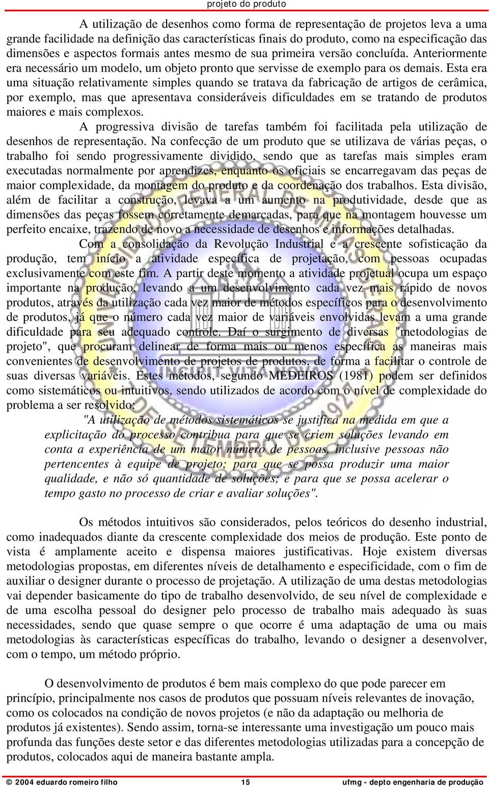 Esta era uma situação relativamente simples quando se tratava da fabricação de artigos de cerâmica, por exemplo, mas que apresentava consideráveis dificuldades em se tratando de produtos maiores e