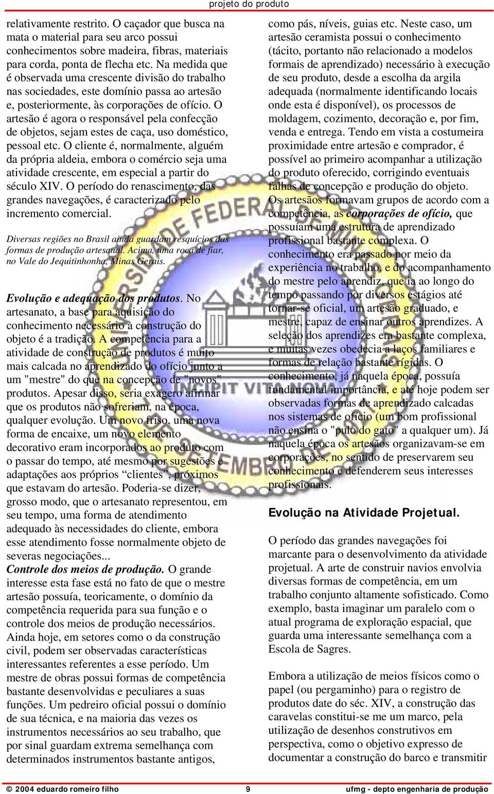 O artesão é agora o responsável pela confecção de objetos, sejam estes de caça, uso doméstico, pessoal etc.