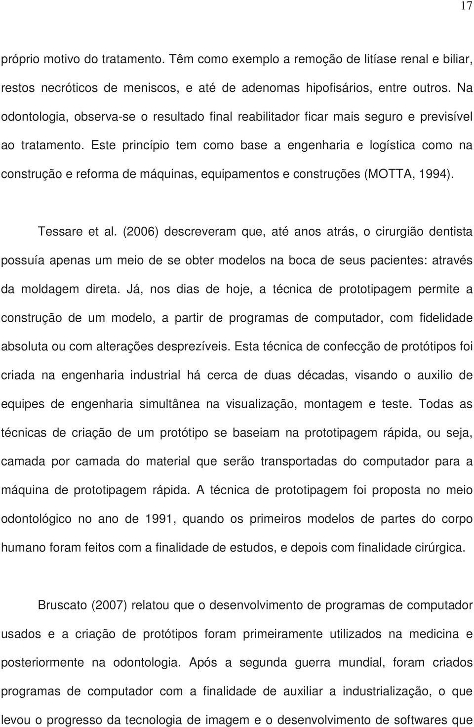 Este princípio tem como base a engenharia e logística como na construção e reforma de máquinas, equipamentos e construções (MOTTA, 1994). Tessare et al.