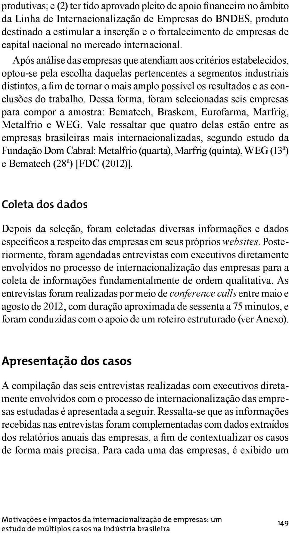 Após análise das empresas que atendiam aos critérios estabelecidos, optou-se pela escolha daquelas pertencentes a segmentos industriais distintos, a fim de tornar o mais amplo possível os resultados