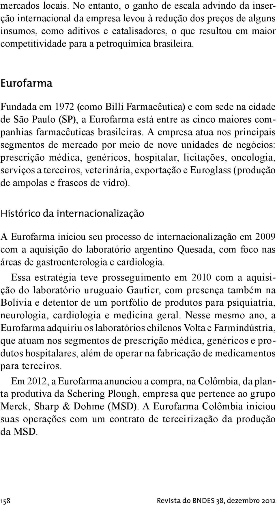 petroquímica brasileira. Eurofarma Fundada em 1972 (como Billi Farmacêutica) e com sede na cidade de São Paulo (SP), a Eurofarma está entre as cinco maiores companhias farmacêuticas brasileiras.