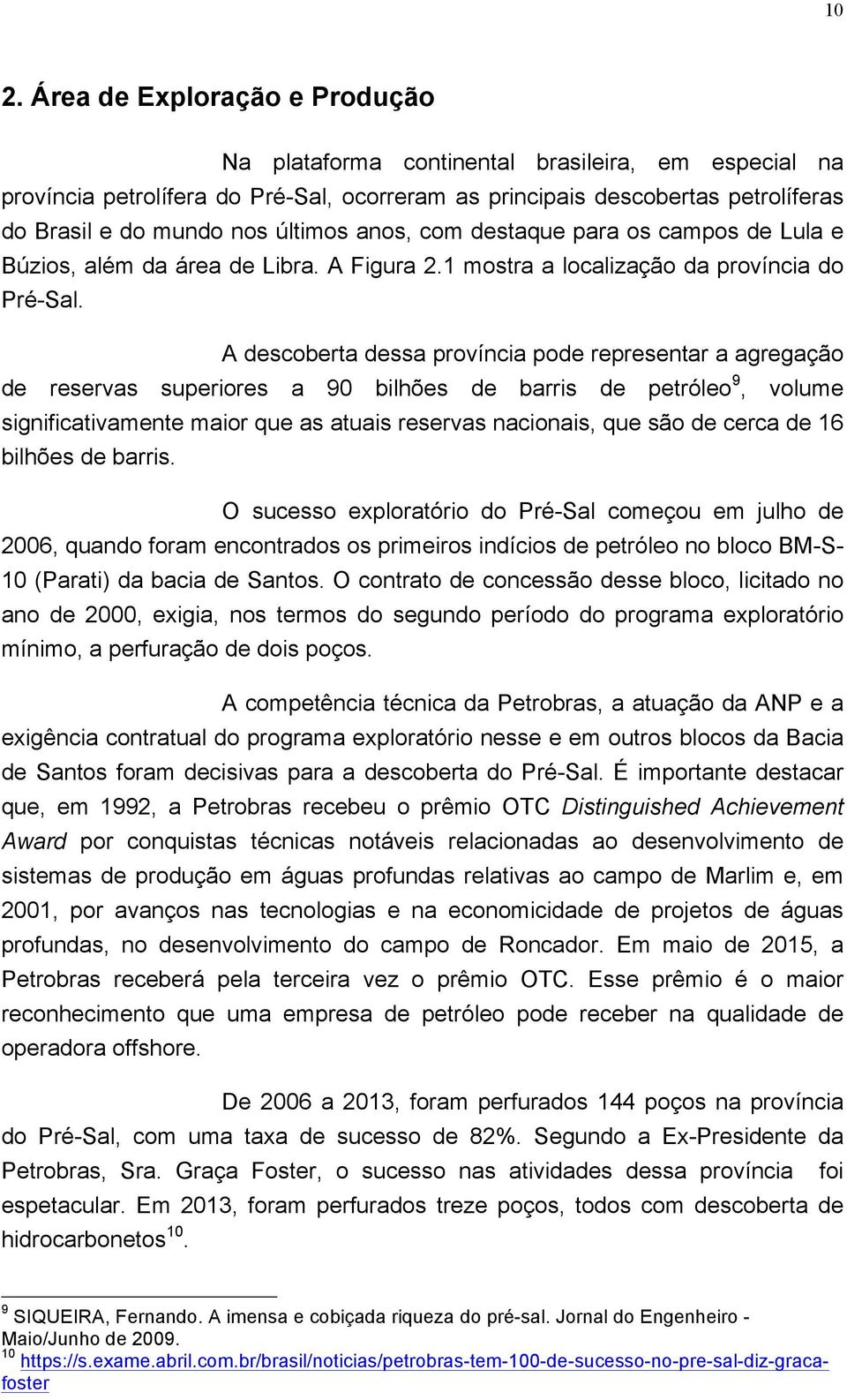 A descoberta dessa província pode representar a agregação de reservas superiores a 90 bilhões de barris de petróleo 9, volume significativamente maior que as atuais reservas nacionais, que são de