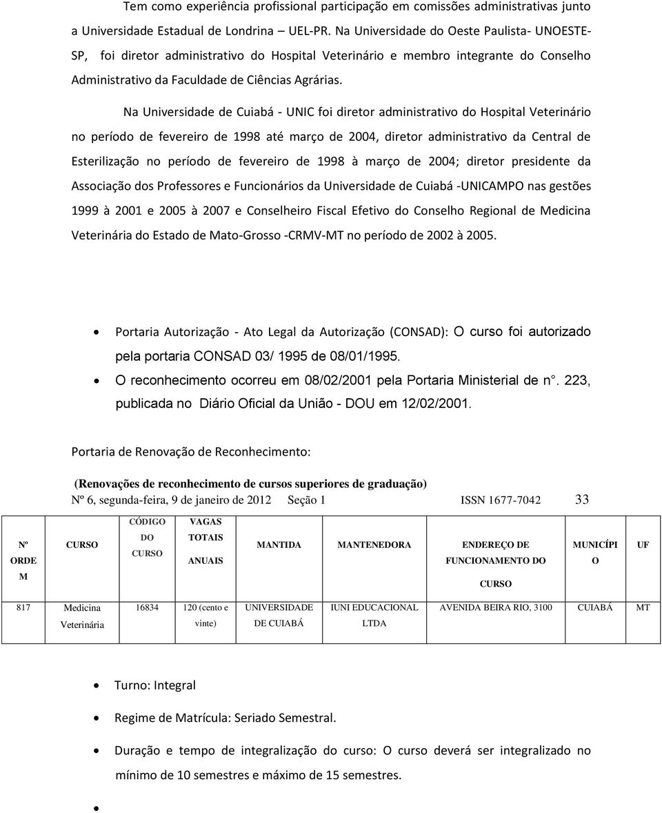 Na Univrsida Cuiabá - UNIC foi dirtor administrativo do Hospital Vtrinário no príodo fvriro 1998 até março 2004, dirtor administrativo da Cntral Estrilização no príodo fvriro 1998 à março 2004;