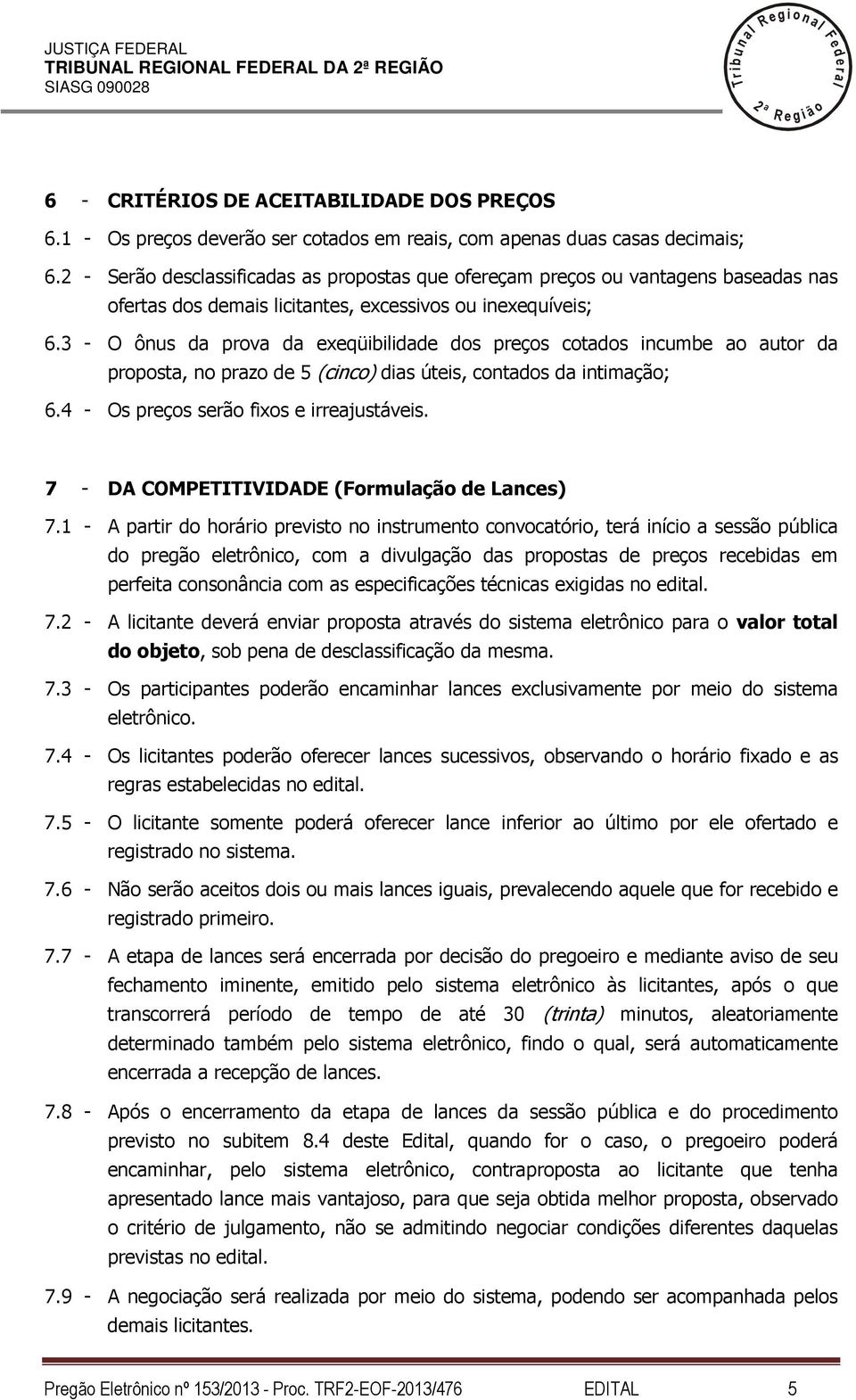 3 - O ônus da prova da exeqüibiidade dos preços cotados incumbe ao autor da proposta, no prazo de 5 (cinco) dias úteis, contados da intimação; 6.4 - Os preços serão fixos e irreajustáveis.