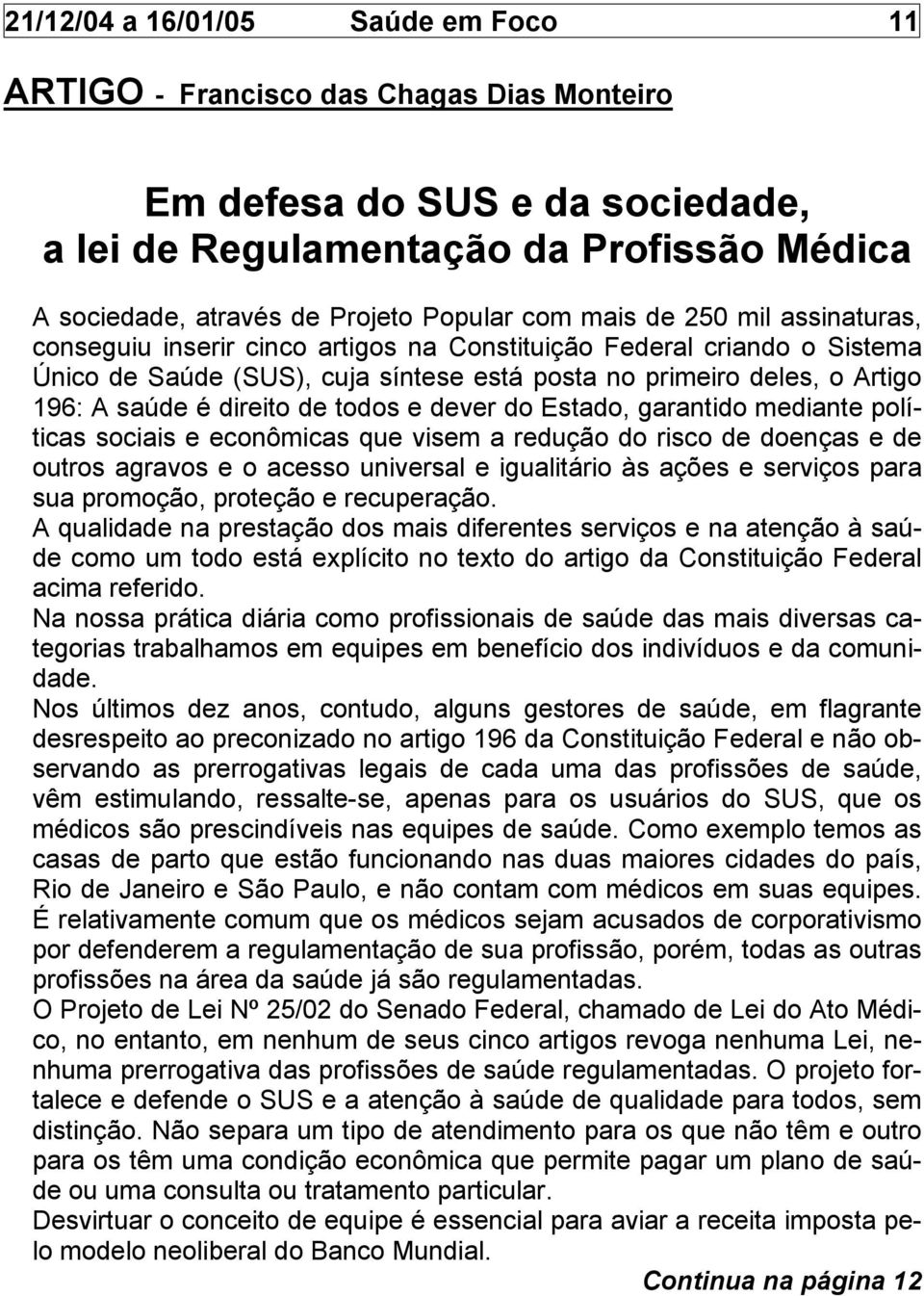 direito de todos e dever do Estado, garantido mediante políticas sociais e econômicas que visem a redução do risco de doenças e de outros agravos e o acesso universal e igualitário às ações e