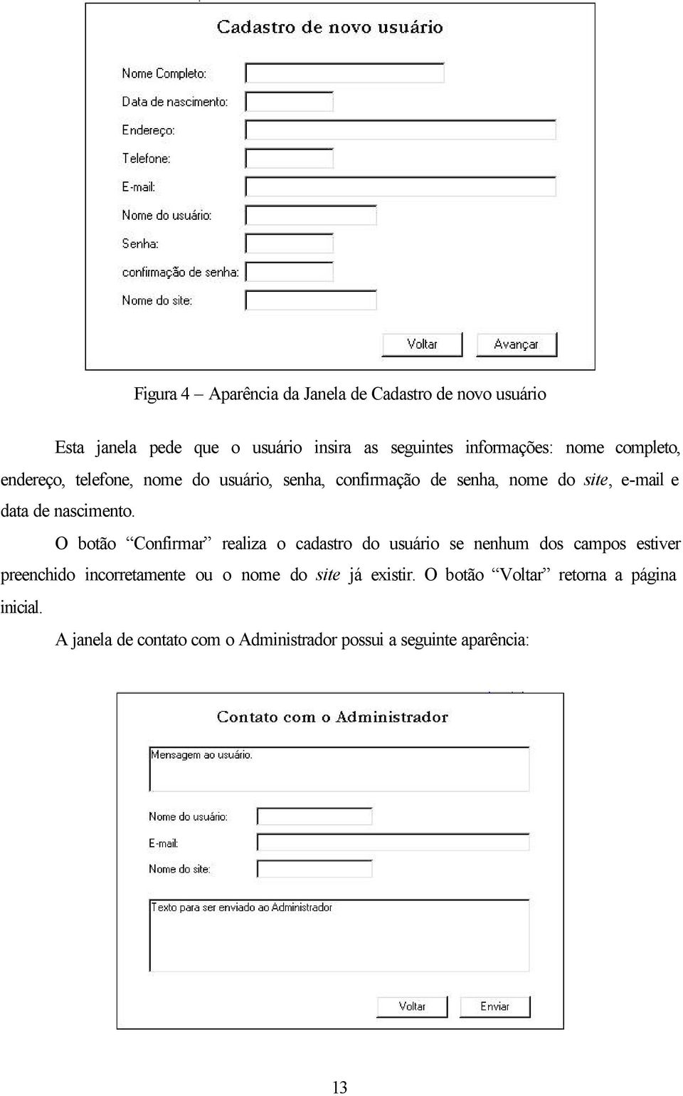 O botão Confirmar realiza o cadastro do usuário se nenhum dos campos estiver preenchido incorretamente ou o nome do site