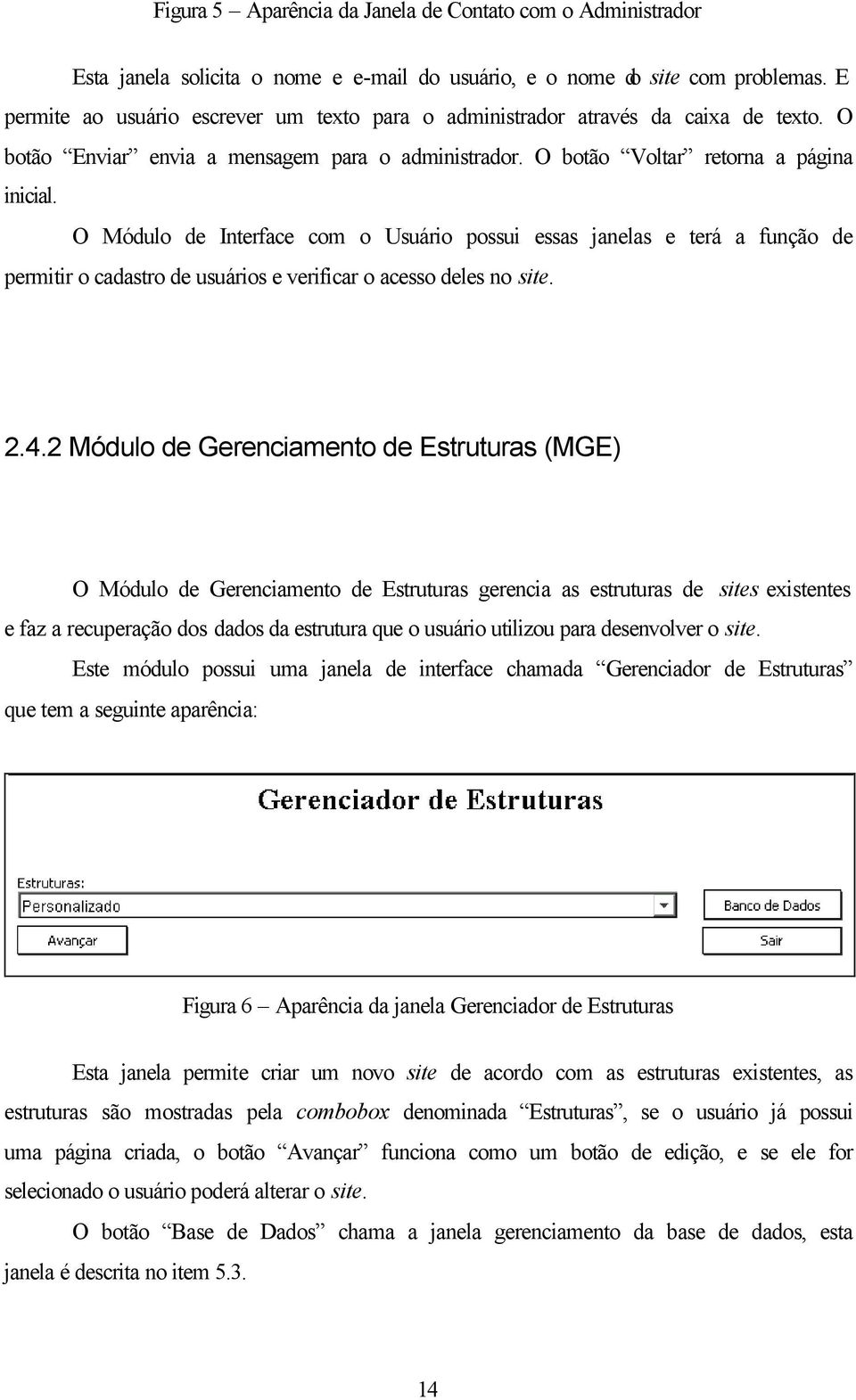 O Módulo de Interface com o Usuário possui essas janelas e terá a função de permitir o cadastro de usuários e verificar o acesso deles no site. 2.4.