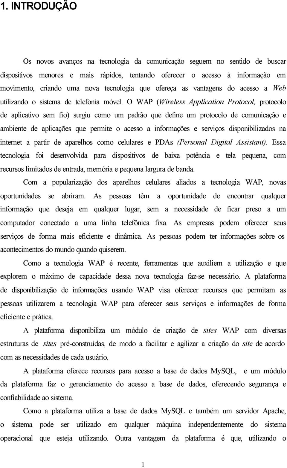 O WAP (Wireless Application Protocol, protocolo de aplicativo sem fio) surgiu como um padrão que define um protocolo de comunicação e ambiente de aplicações que permite o acesso a informações e